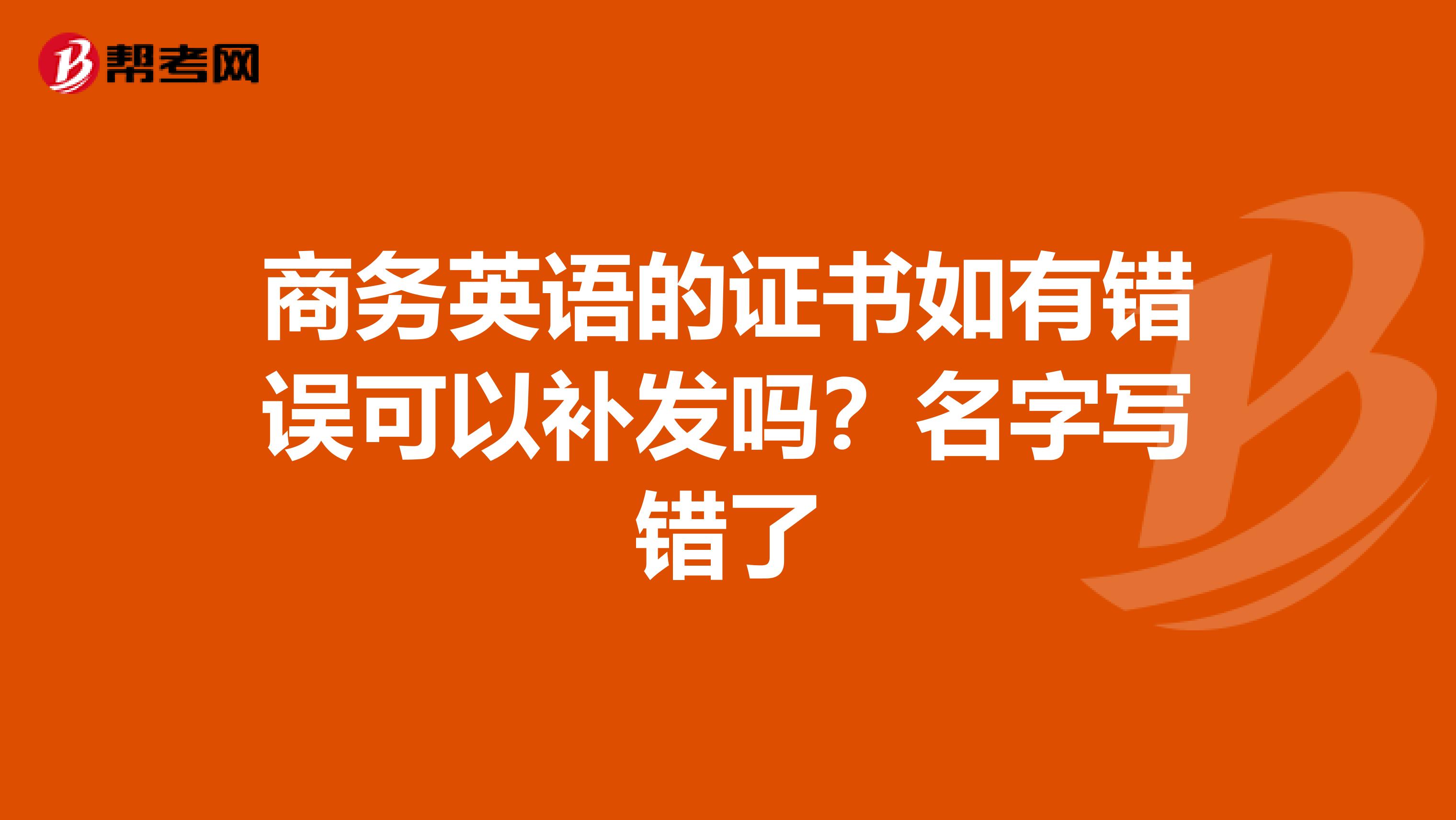 商务英语的证书如有错误可以补发吗？名字写错了