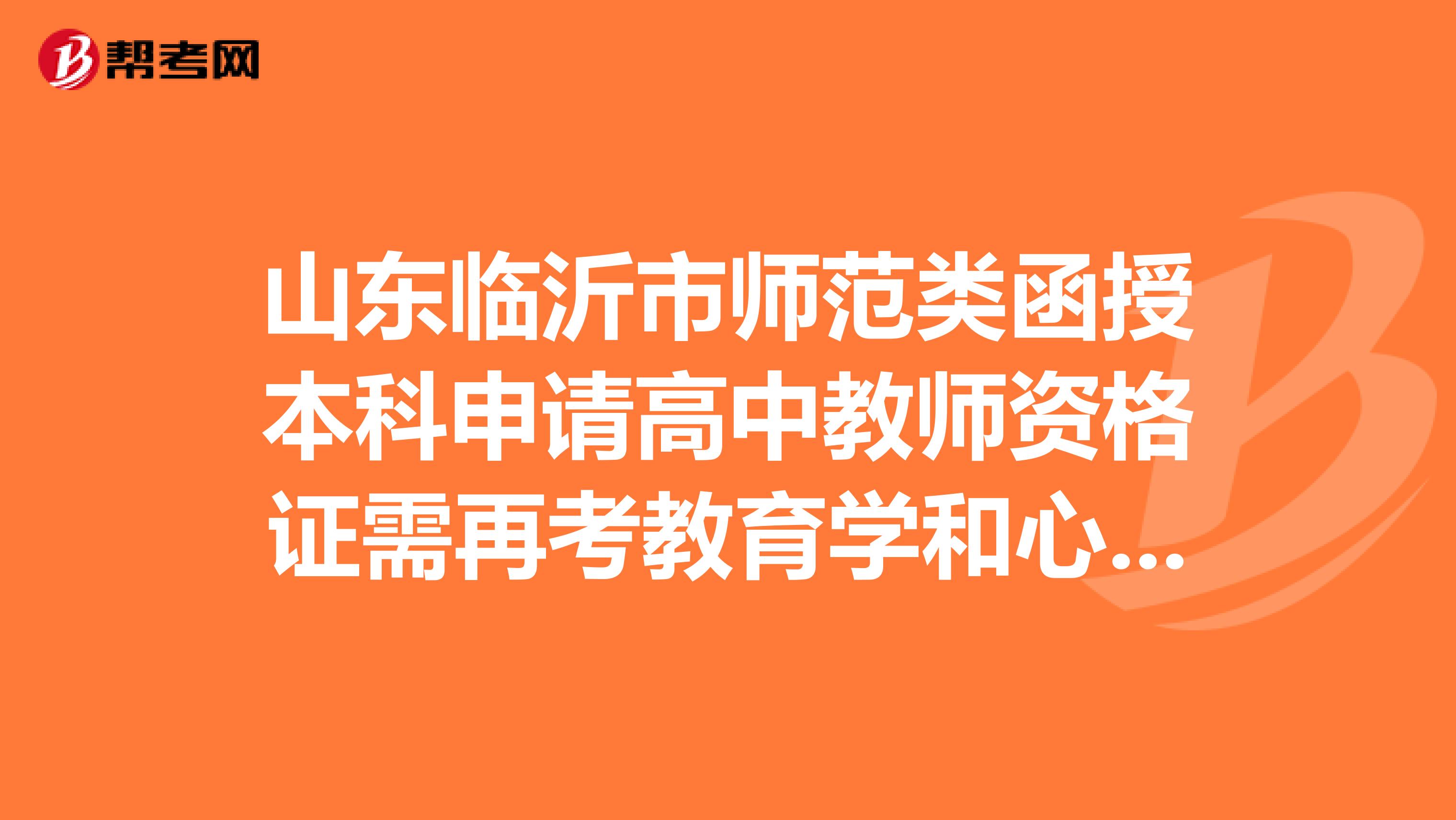 山东临沂市师范类函授本科申请高中教师资格证需再考教育学和心理学么?普通话证也需要重考么?