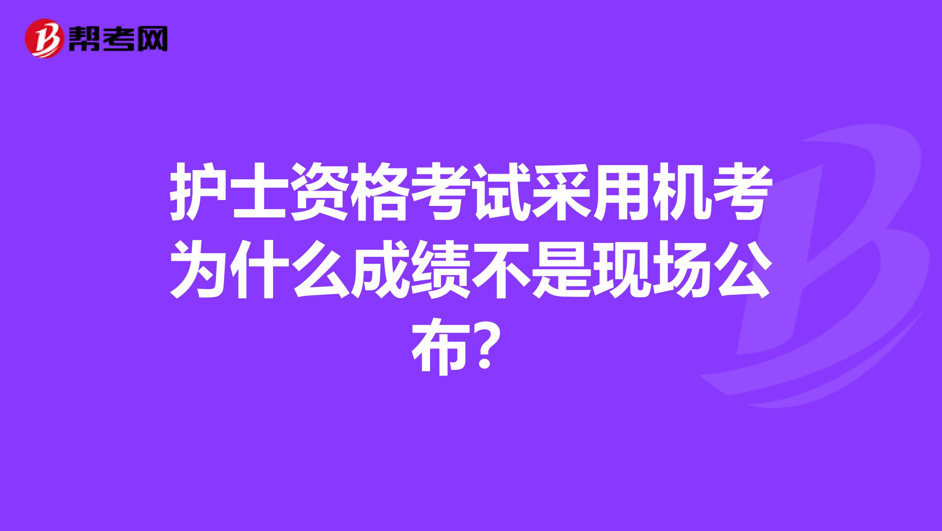 护士资格考试采用机考为什么成绩不是现场公布?