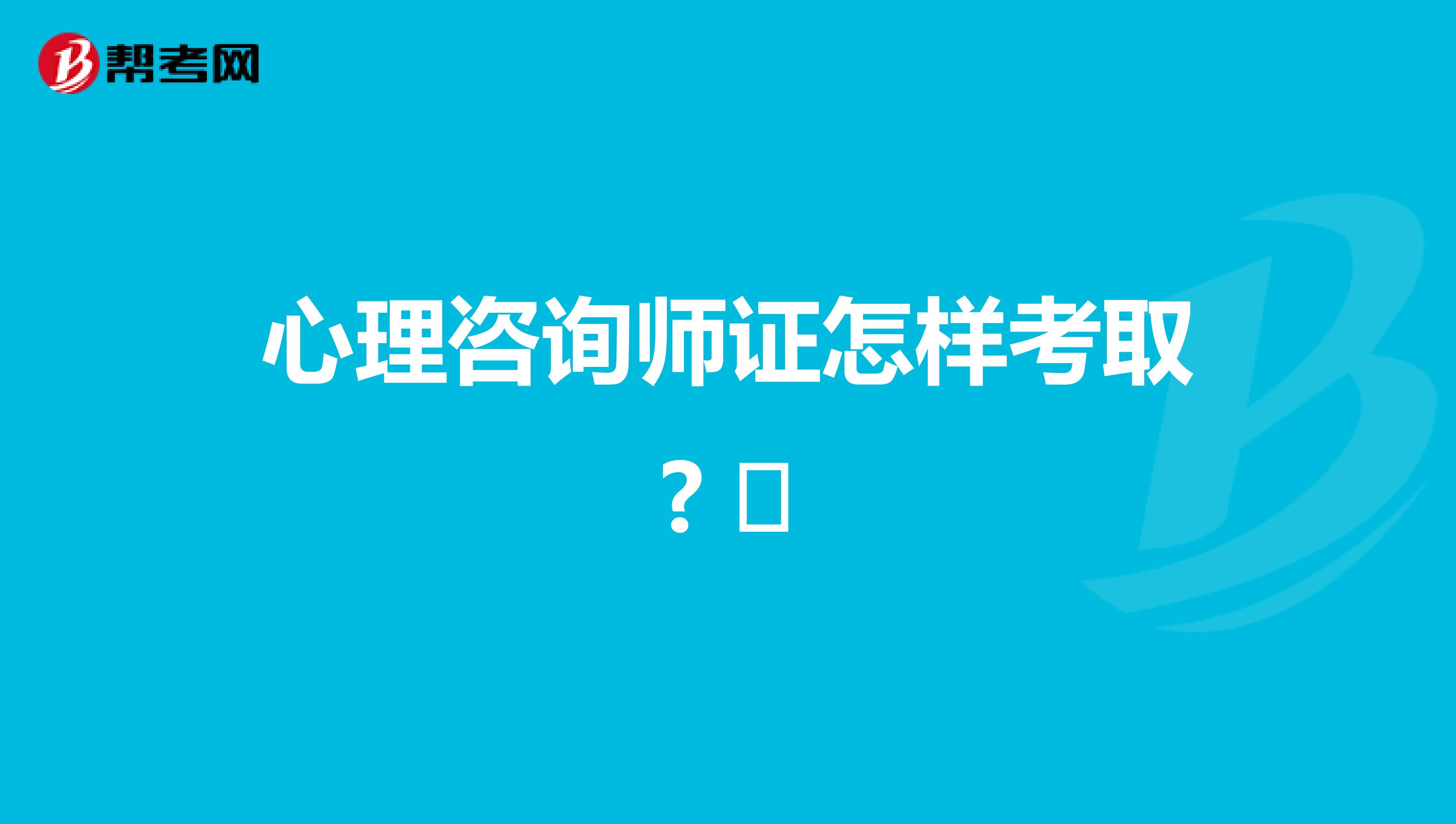 心理咨询师证怎样考取? 