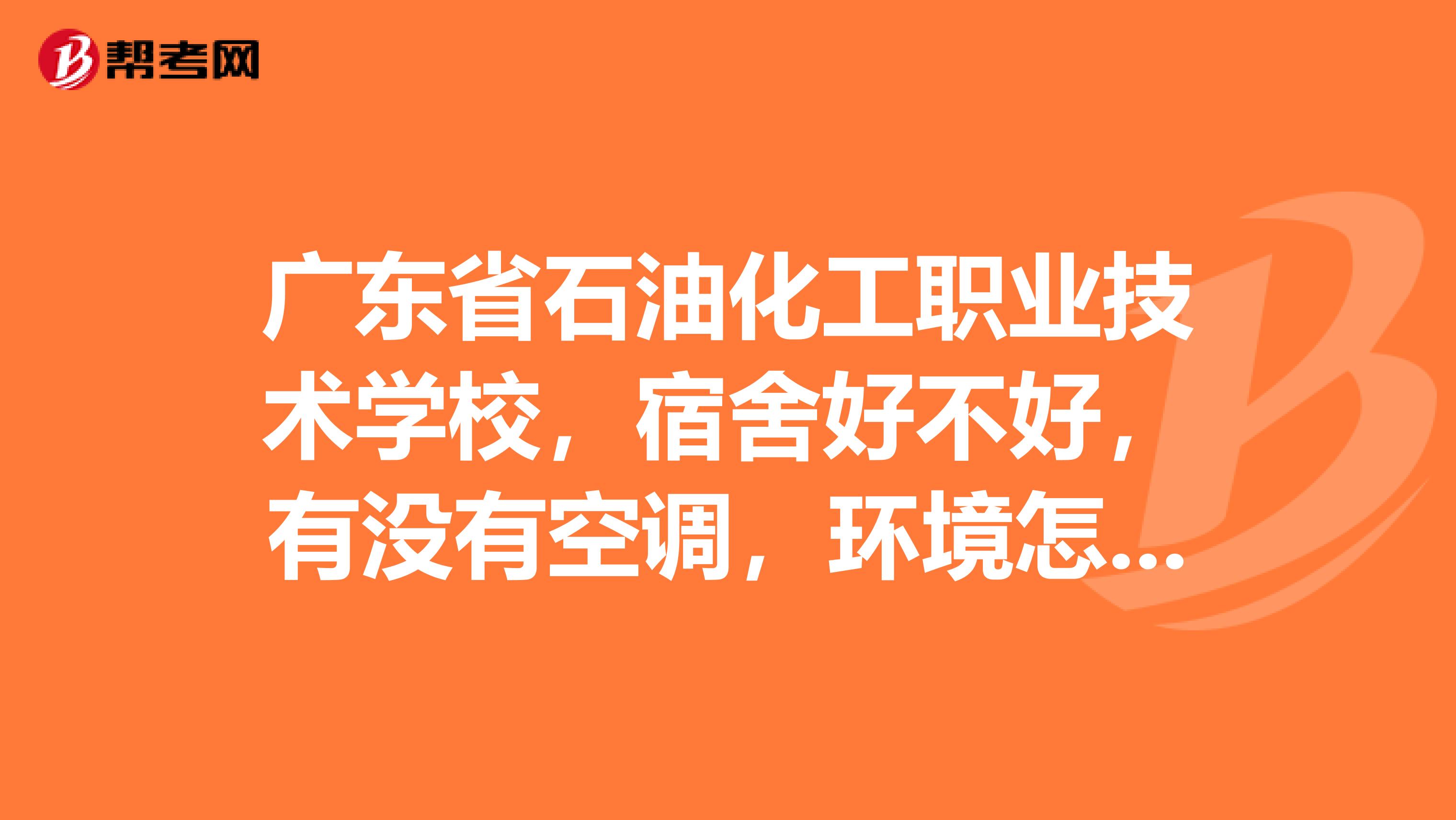 广东省石油化工职业技术学校,宿舍好不好,有没有空调,环境怎么样师资,什么的都好怎么样