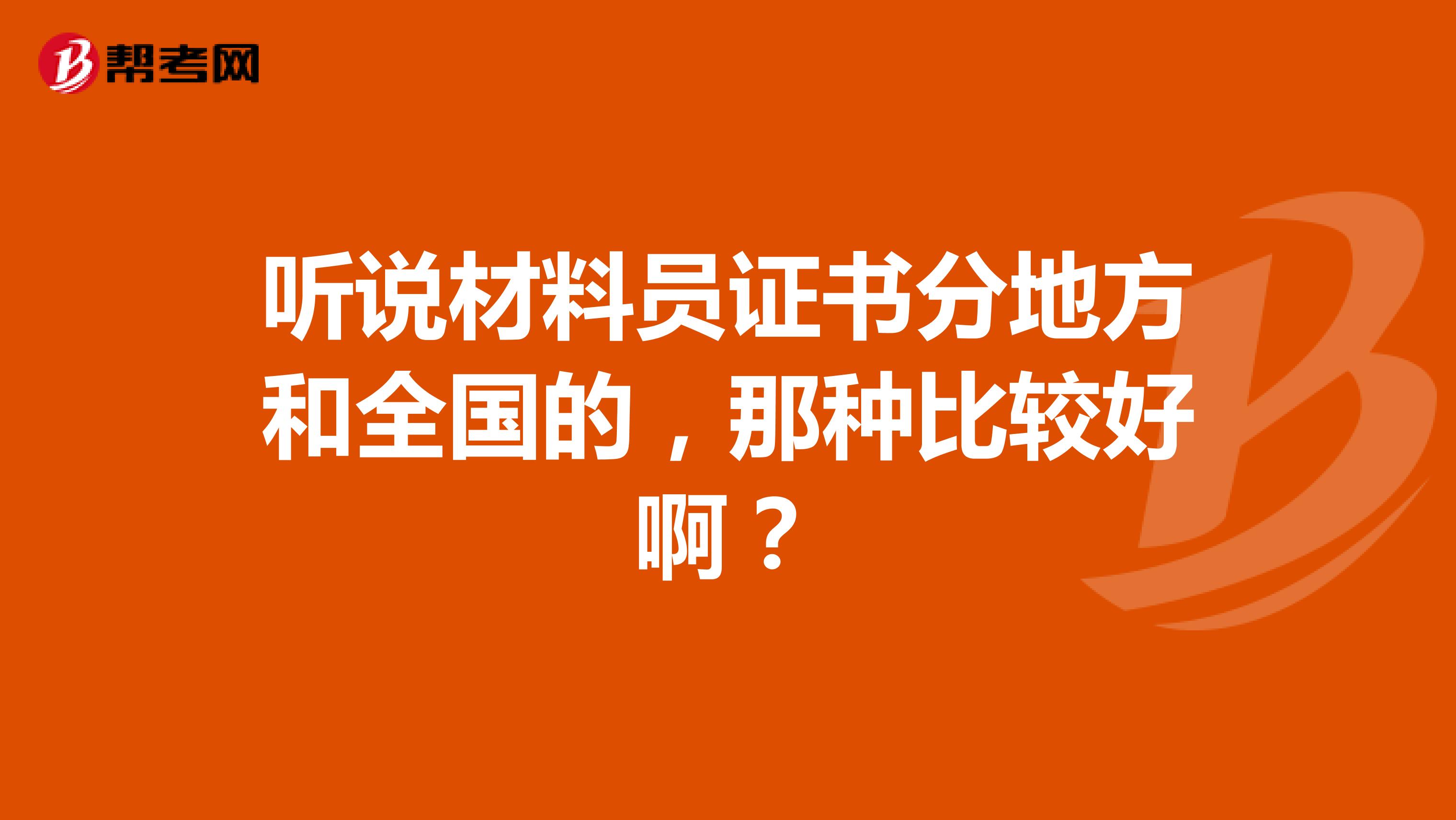 听说材料员证书分地方和全国的，那种比较好啊？