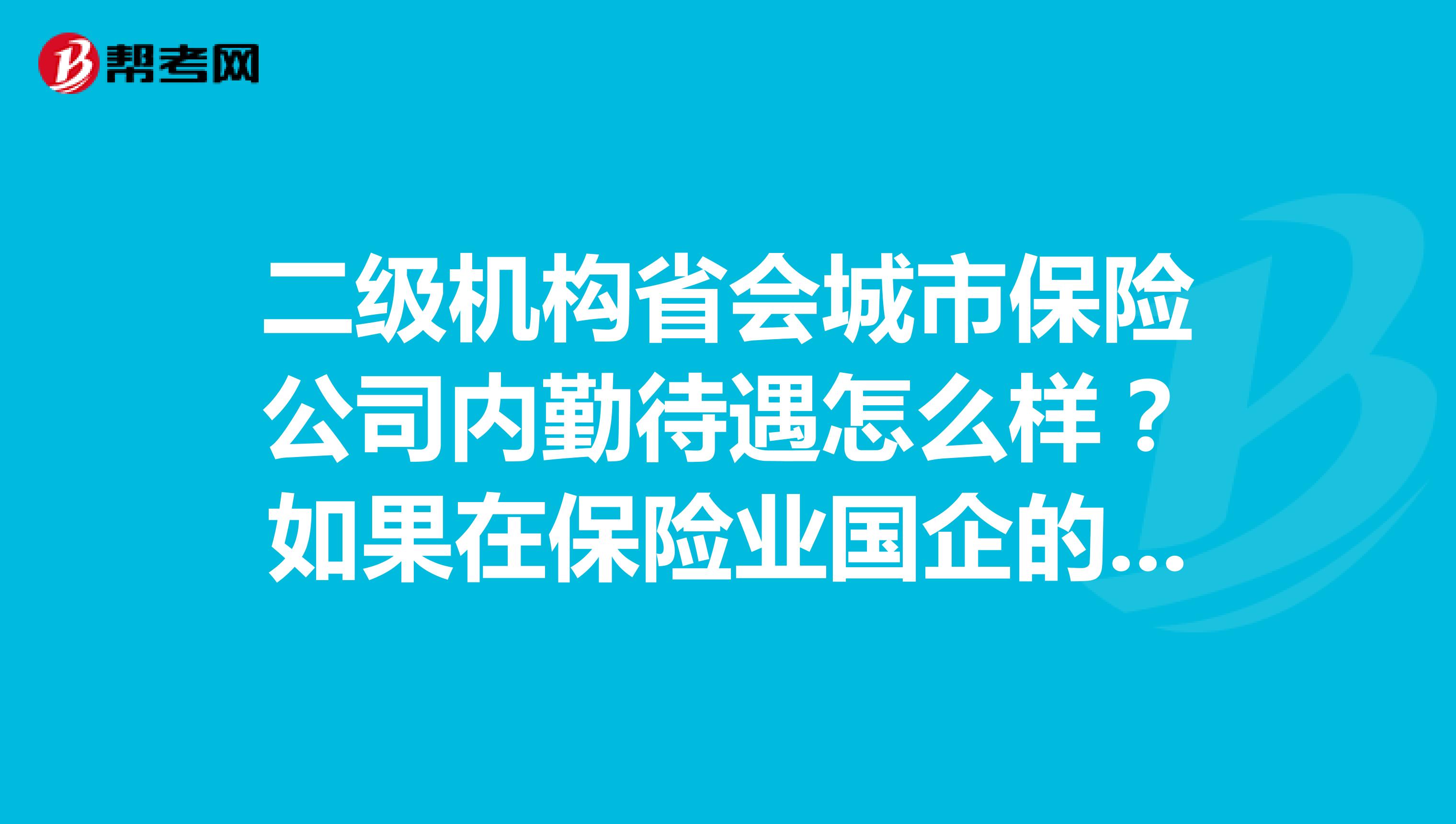 二级机构省会城市保险公司内勤待遇怎么样？如果在保险业国企的工作经验跳槽到其他金融行业有什么优势吗？