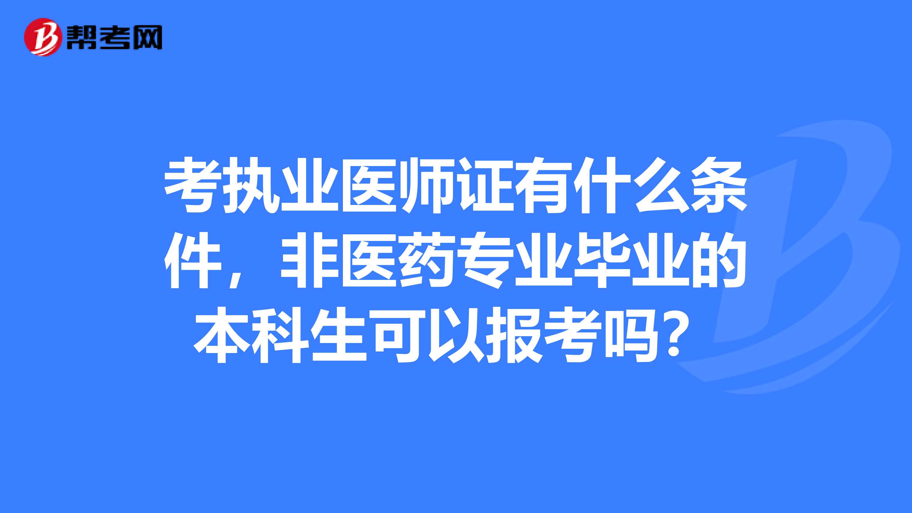 考执业医师证有什么条件,非医药专业毕业的本科生可以报考吗?