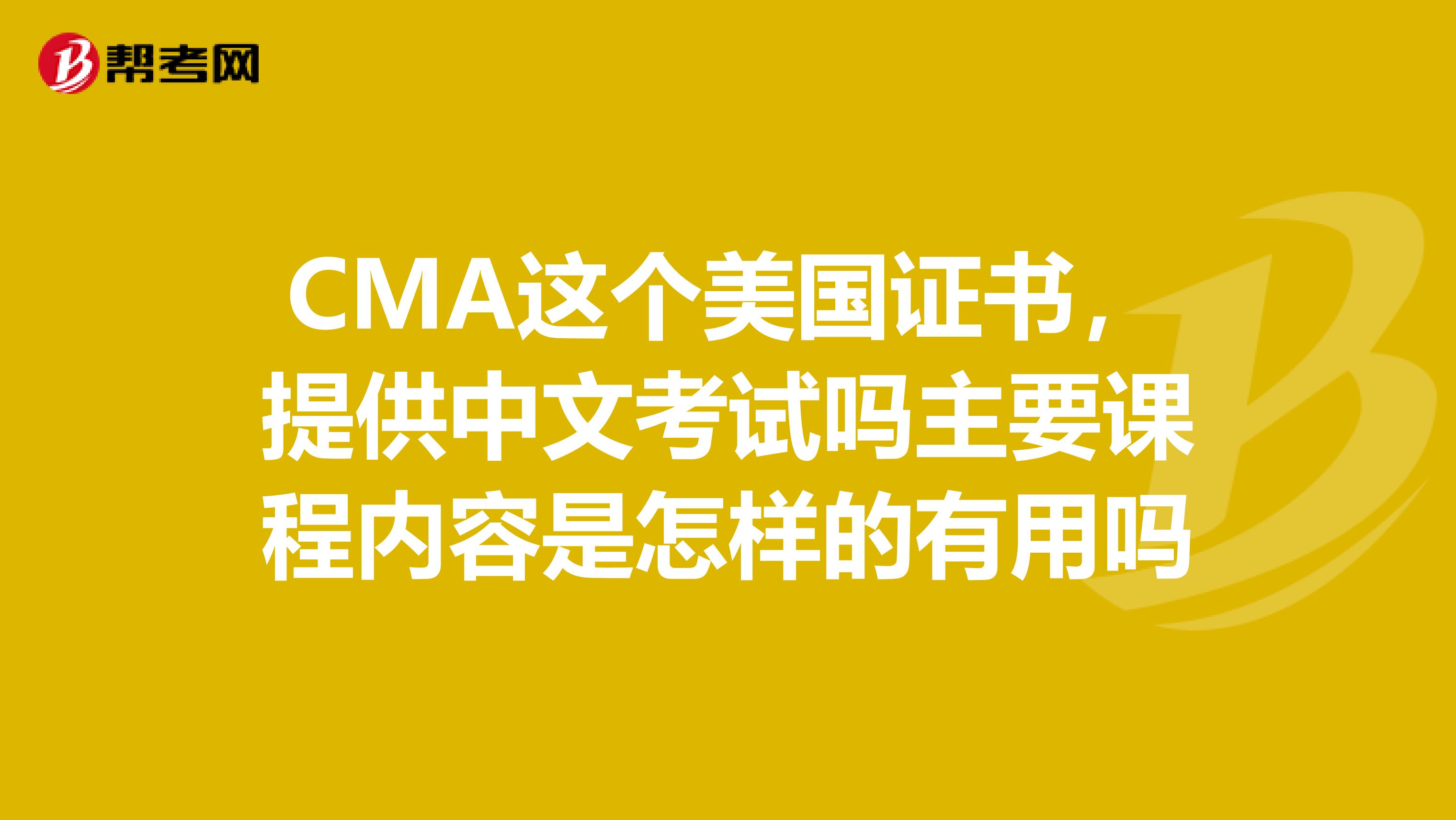 CMA这个美国证书,提供中文考试吗主要课程内容是怎样的有用吗