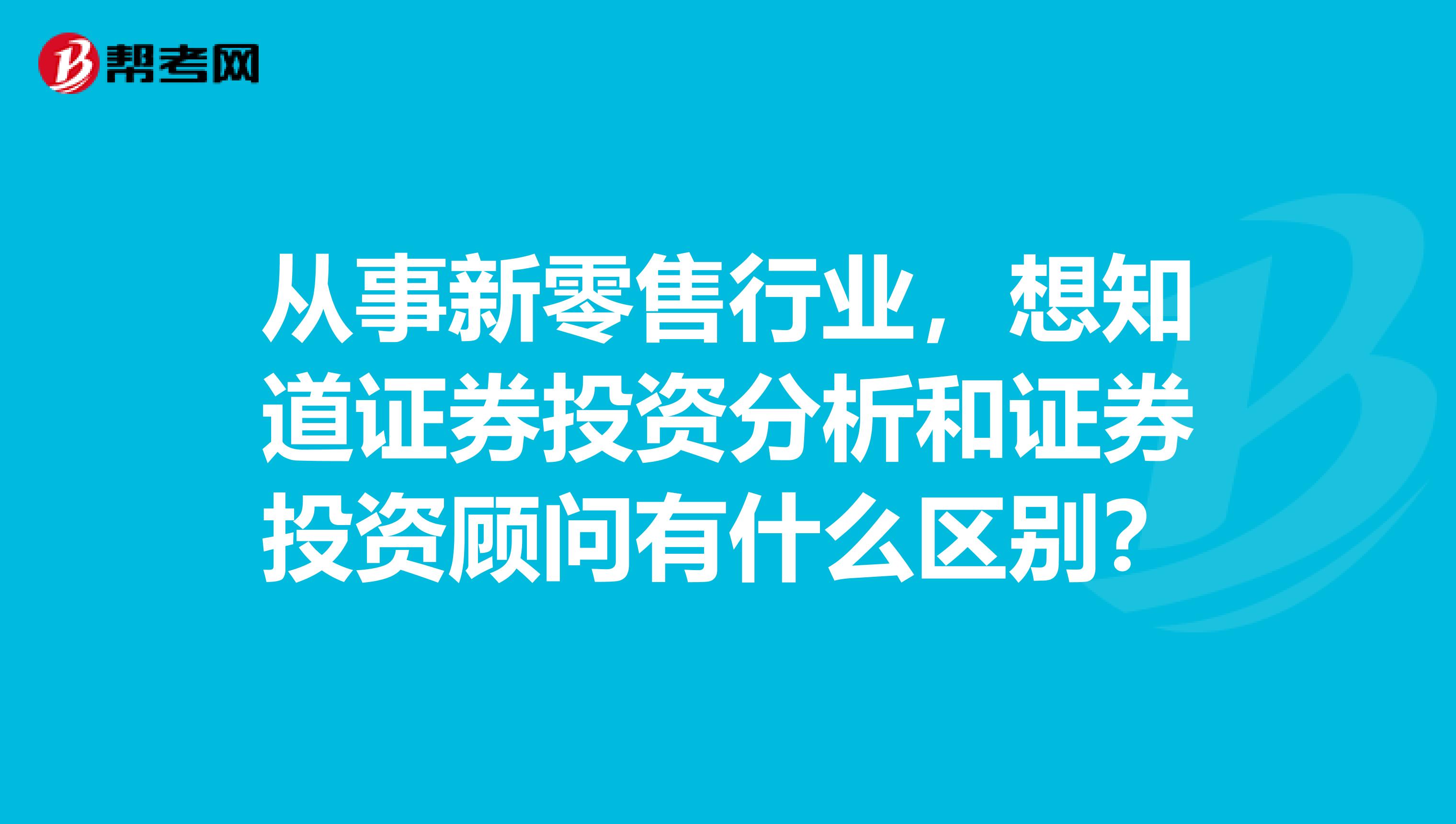 从事新零售行业,想知道证券投资分析和证券投资顾问有什么区别?