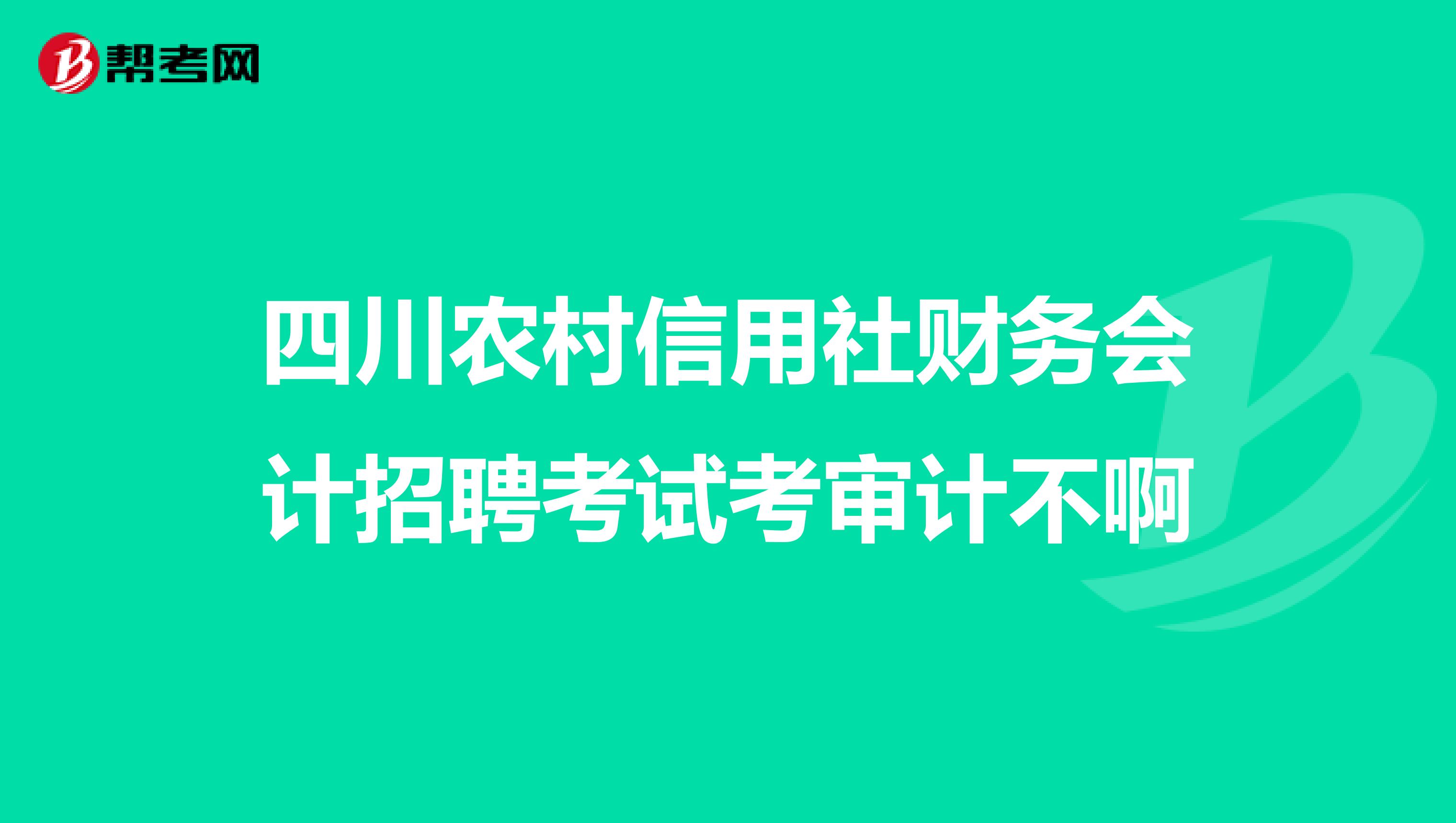 四川農(nóng)村信用社財務會計招聘考試考審計不啊