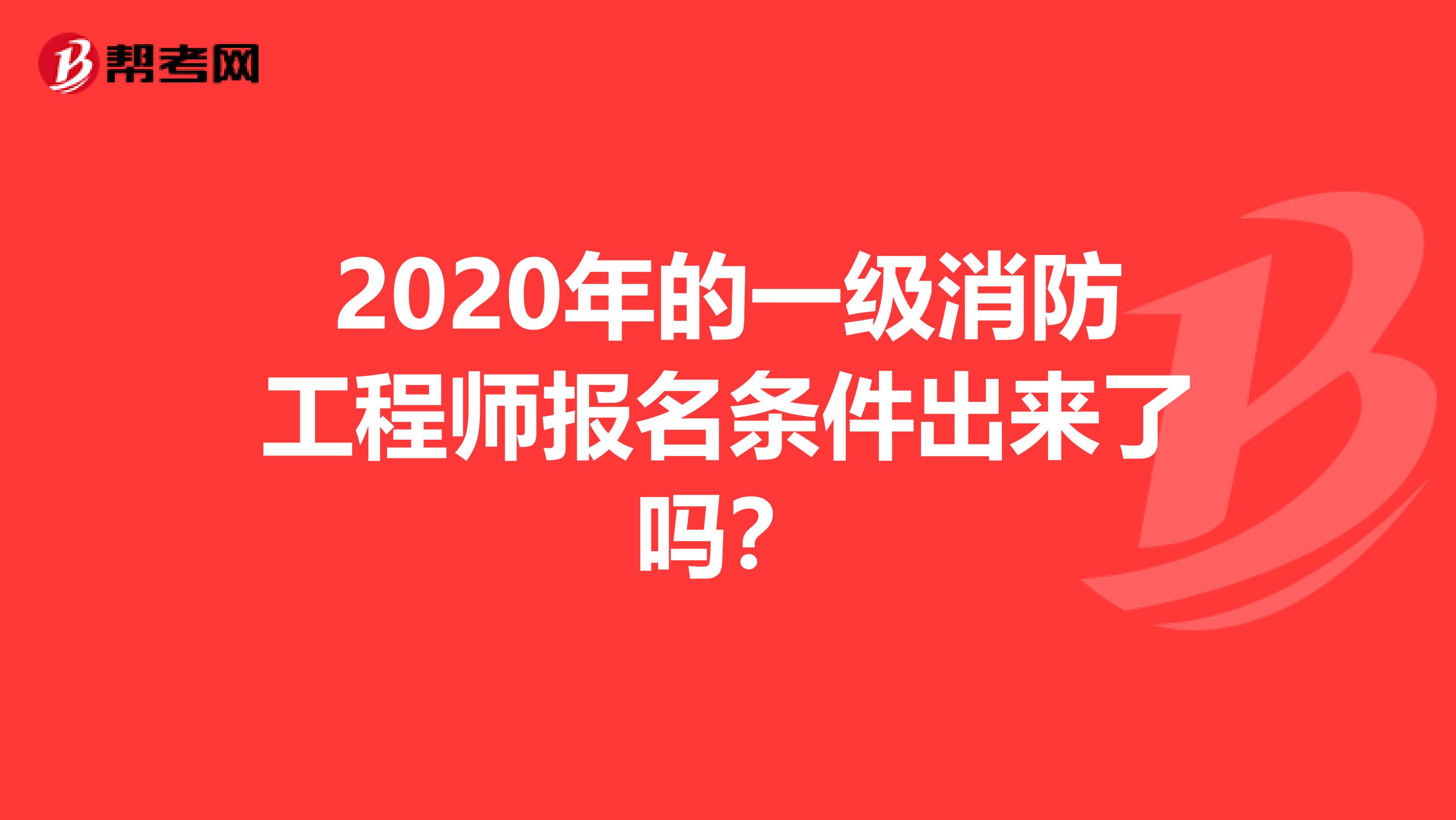 2020年的一级消防工程师报名条件出来了吗？