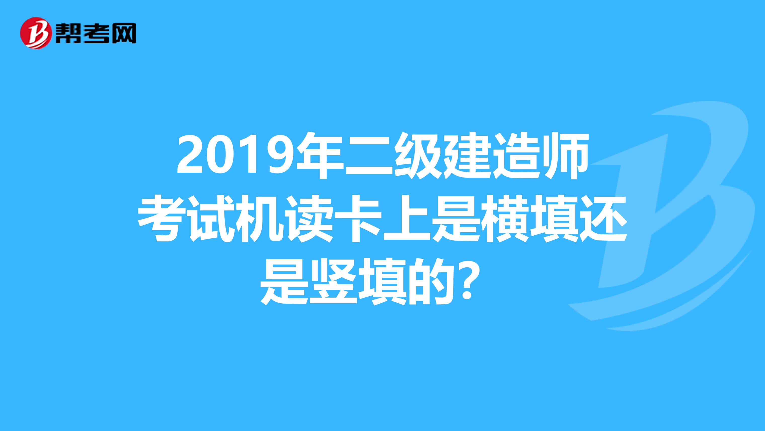 2019年二级建造师考试机读卡上是横填还是竖填的？