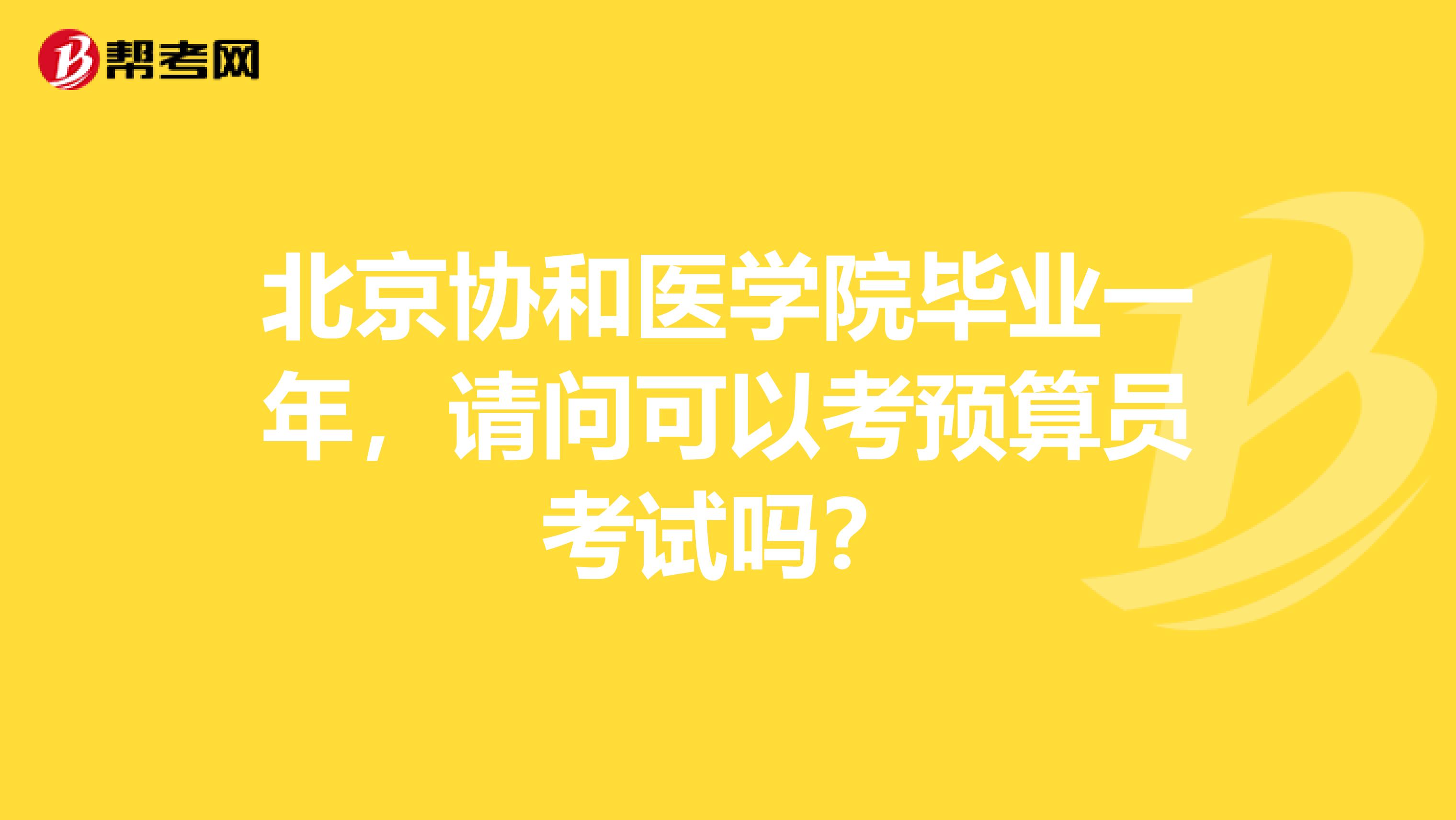 北京协和医学院毕业一年,请问可以考预算员考试吗?