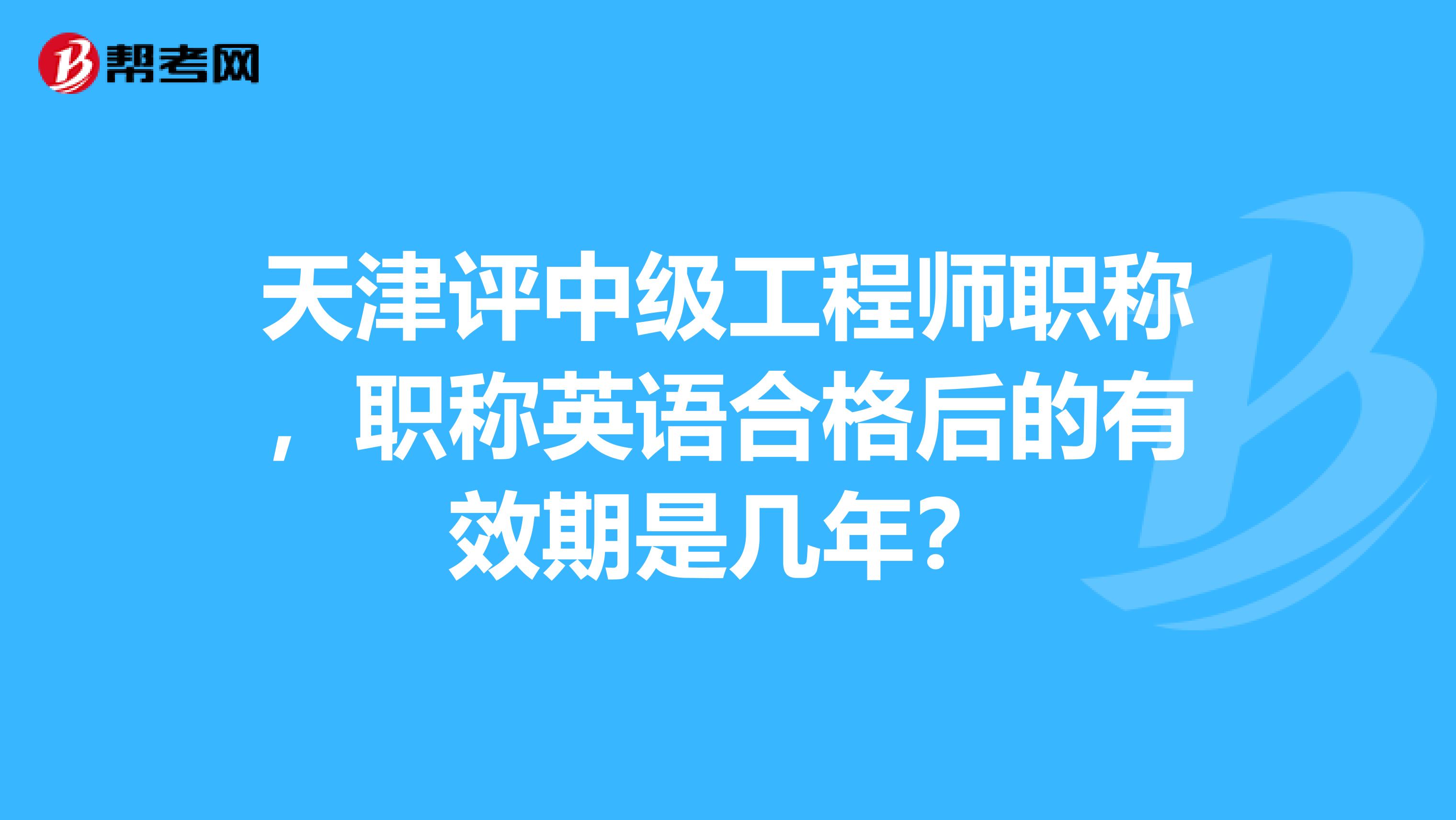 天津评中级工程师职称，职称英语合格后的有效期是几年？