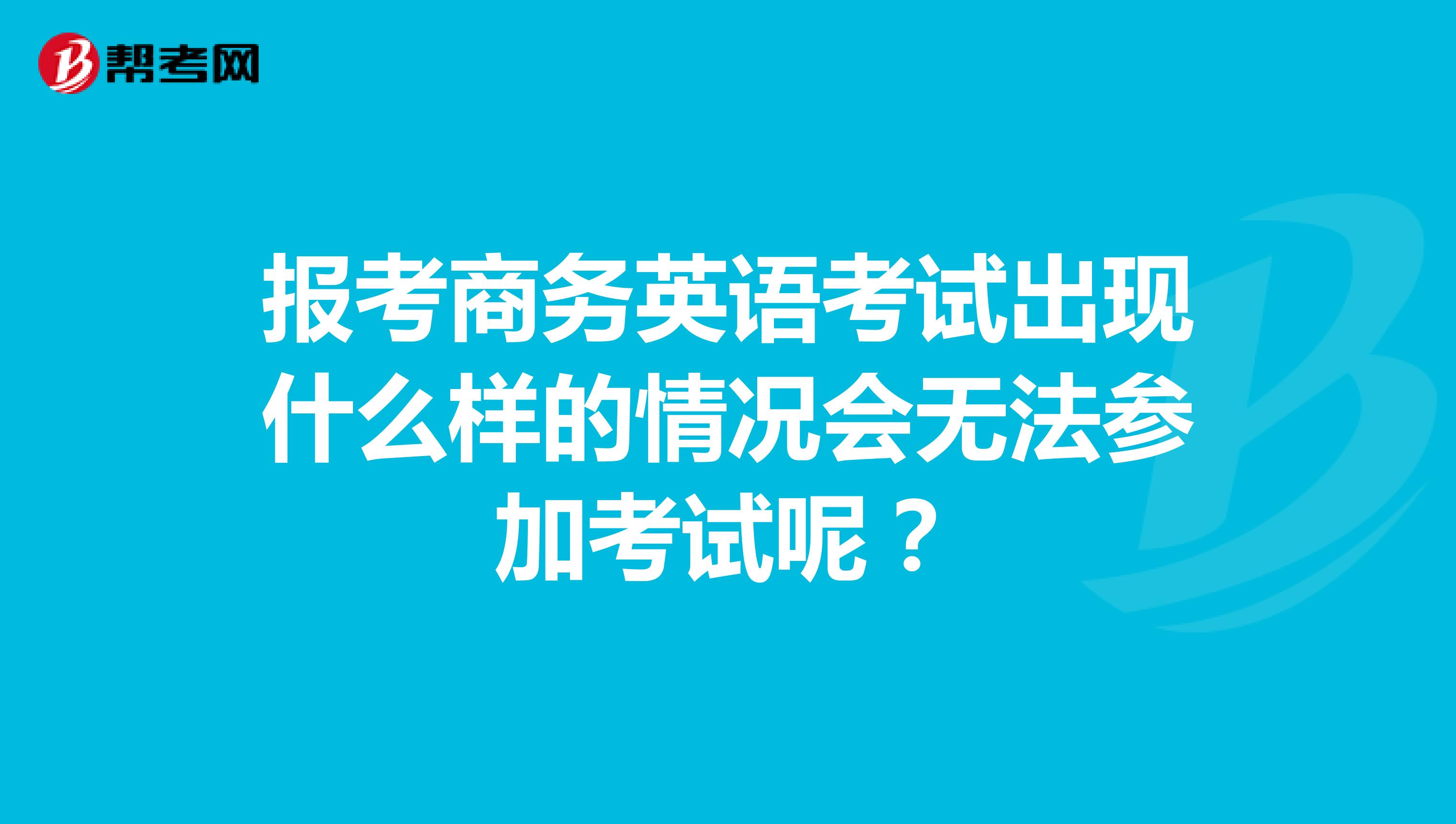 报考商务英语考试出现什么样的情况会无法参加考试呢？