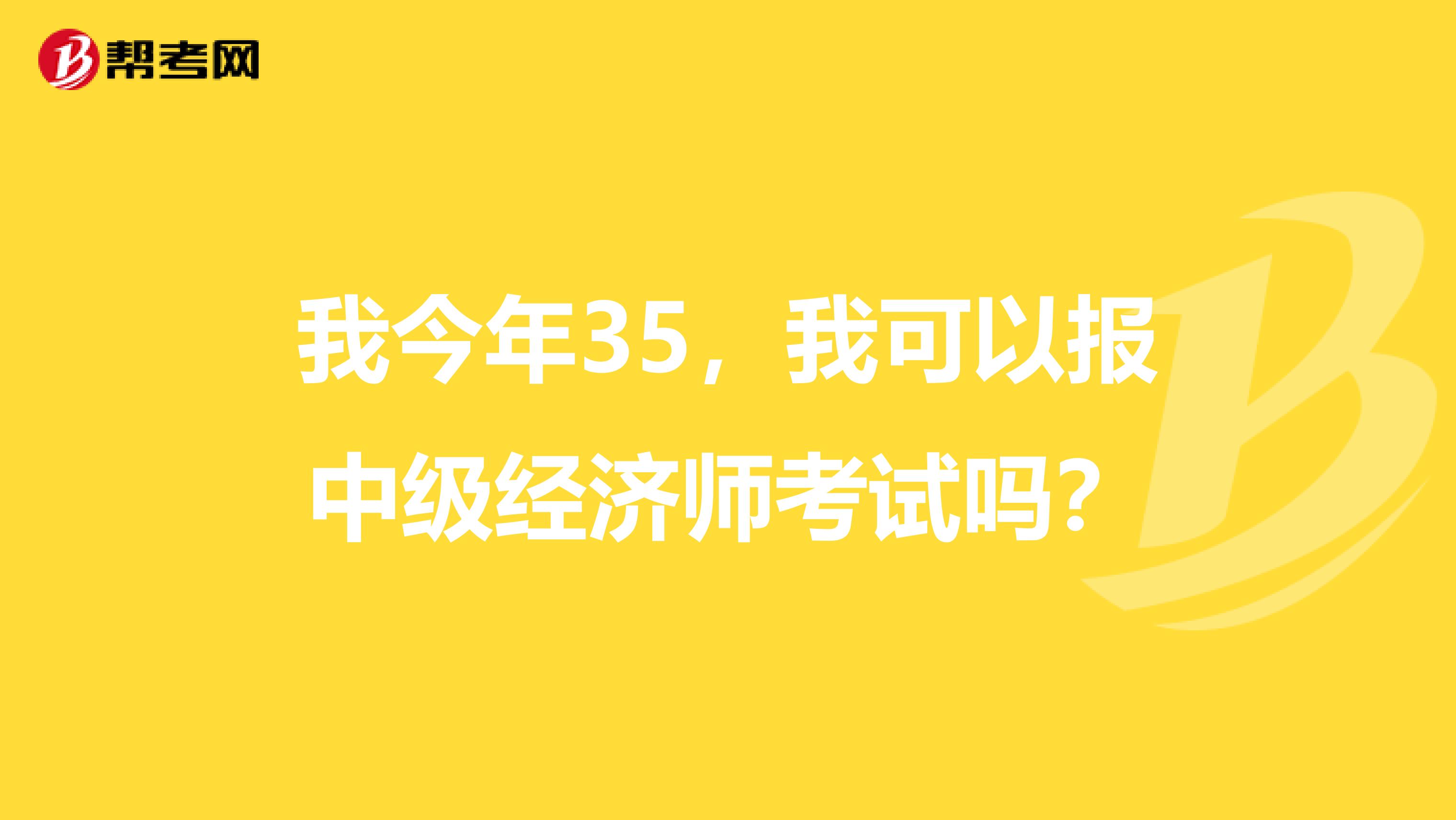 我今年35,我可以报中级经济师考试吗?
