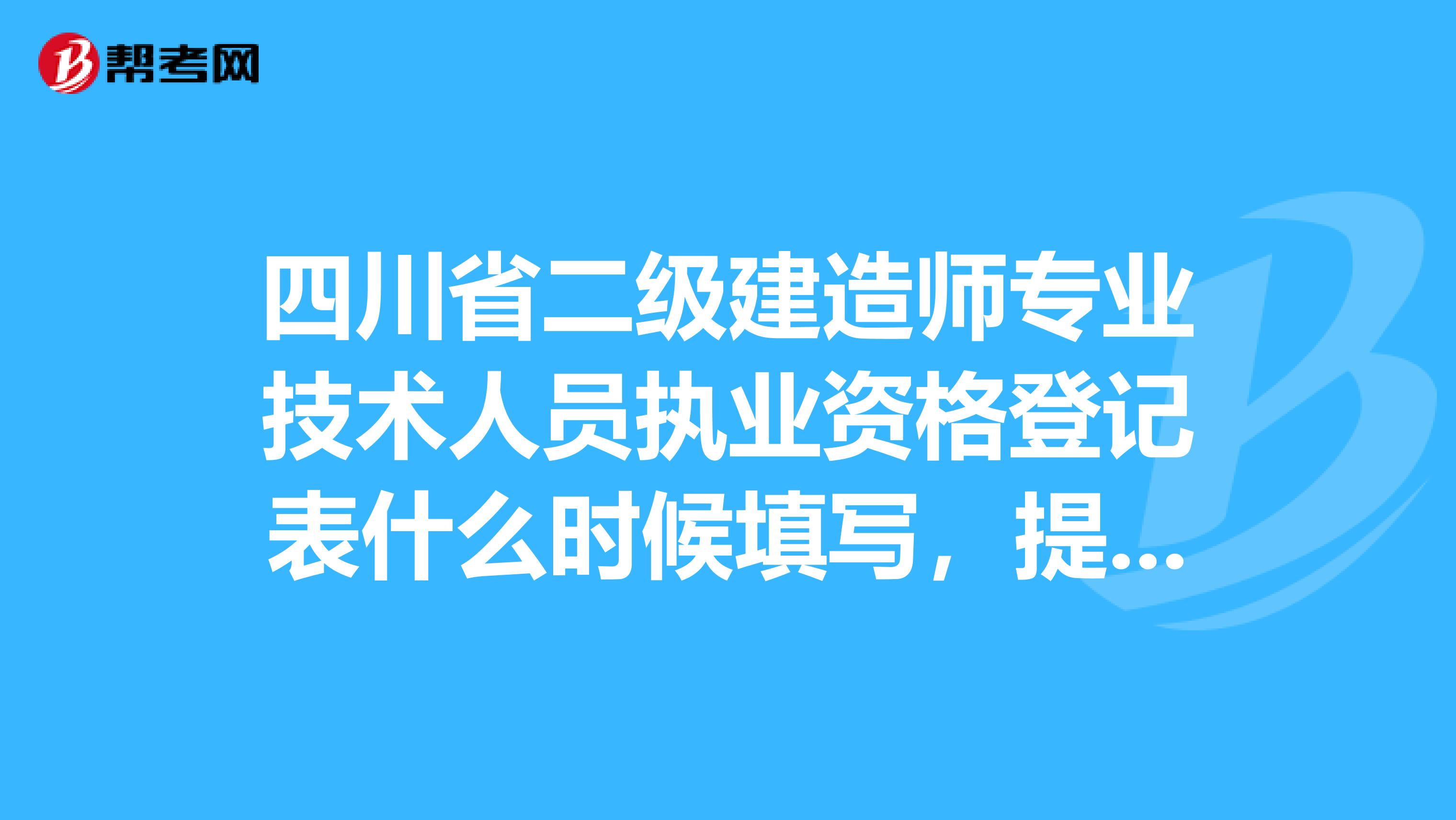四川省二级建造师专业技术人员执业资格登记表什么时候填写,提交?