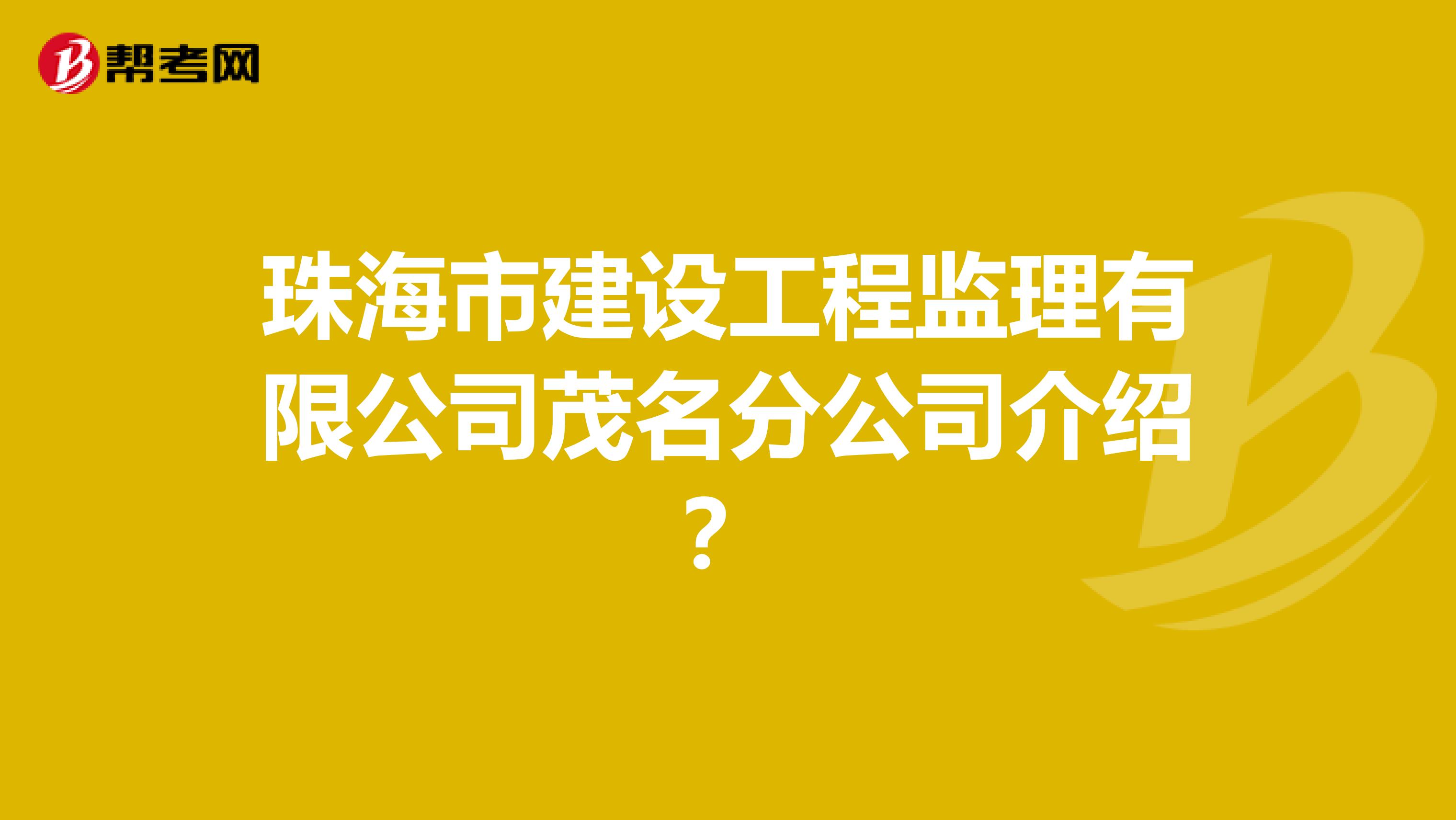 珠海市建设工程监理有限公司茂名分公司介绍?