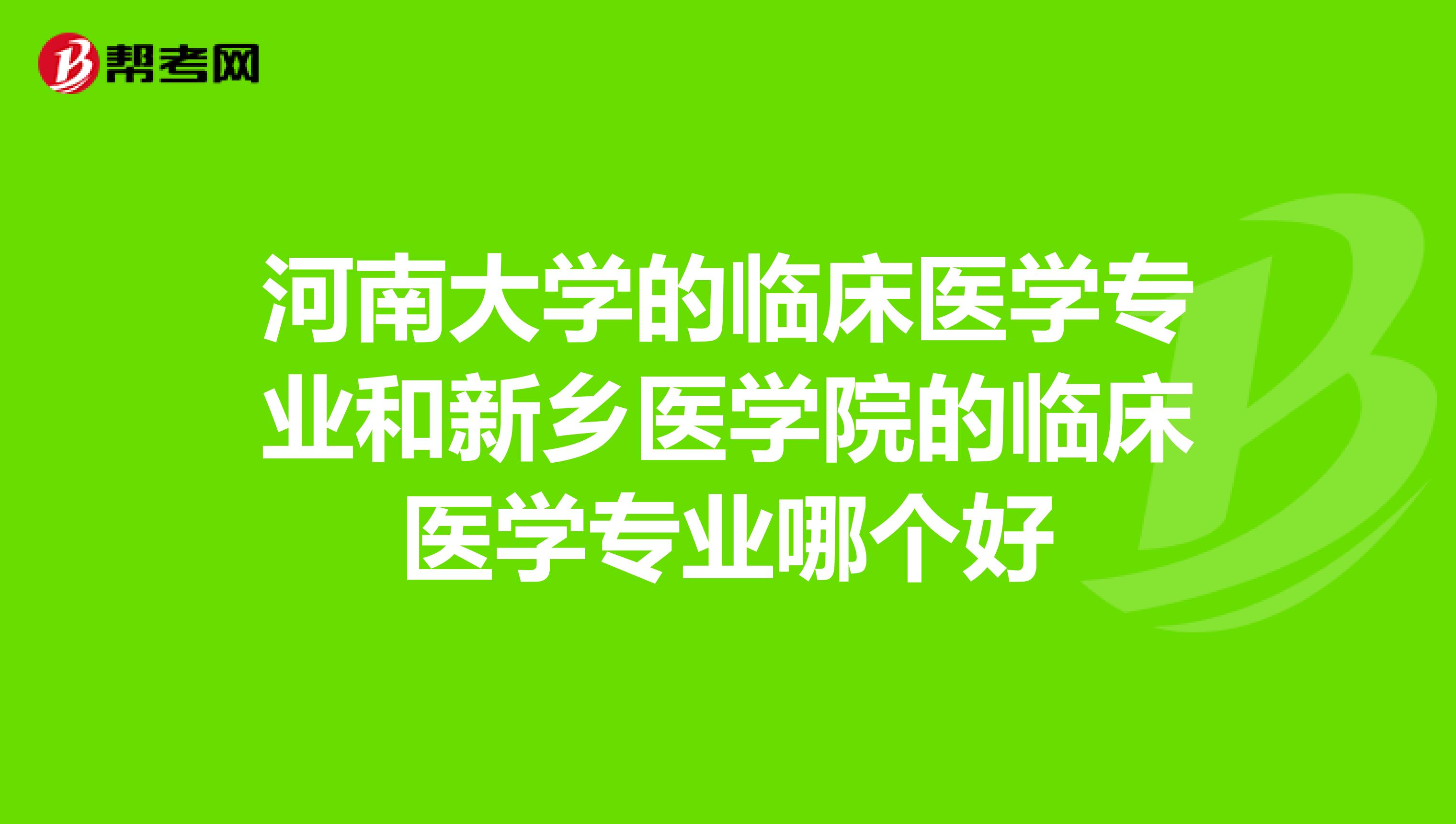 河南大学的临床医学专业和新乡医学院的临床医学专业哪个好