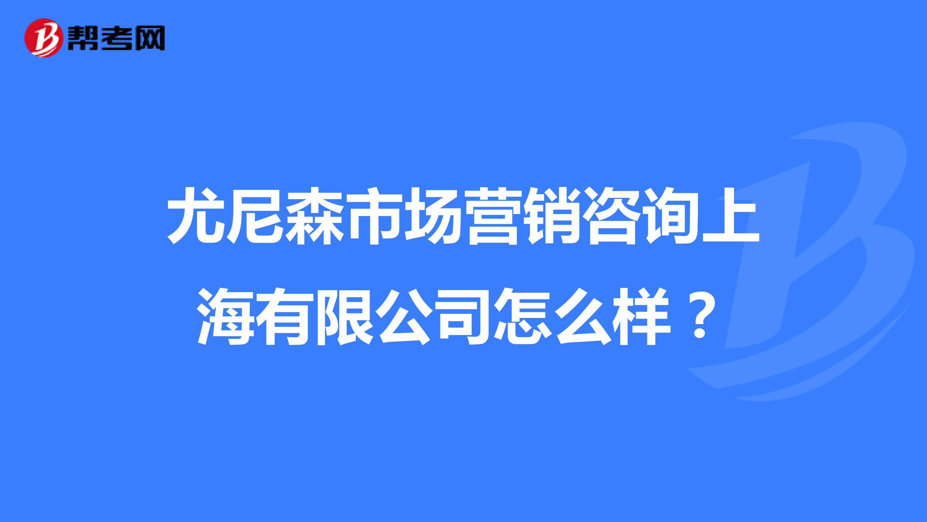 尤尼森市场营销咨询上海有限公司怎么样？