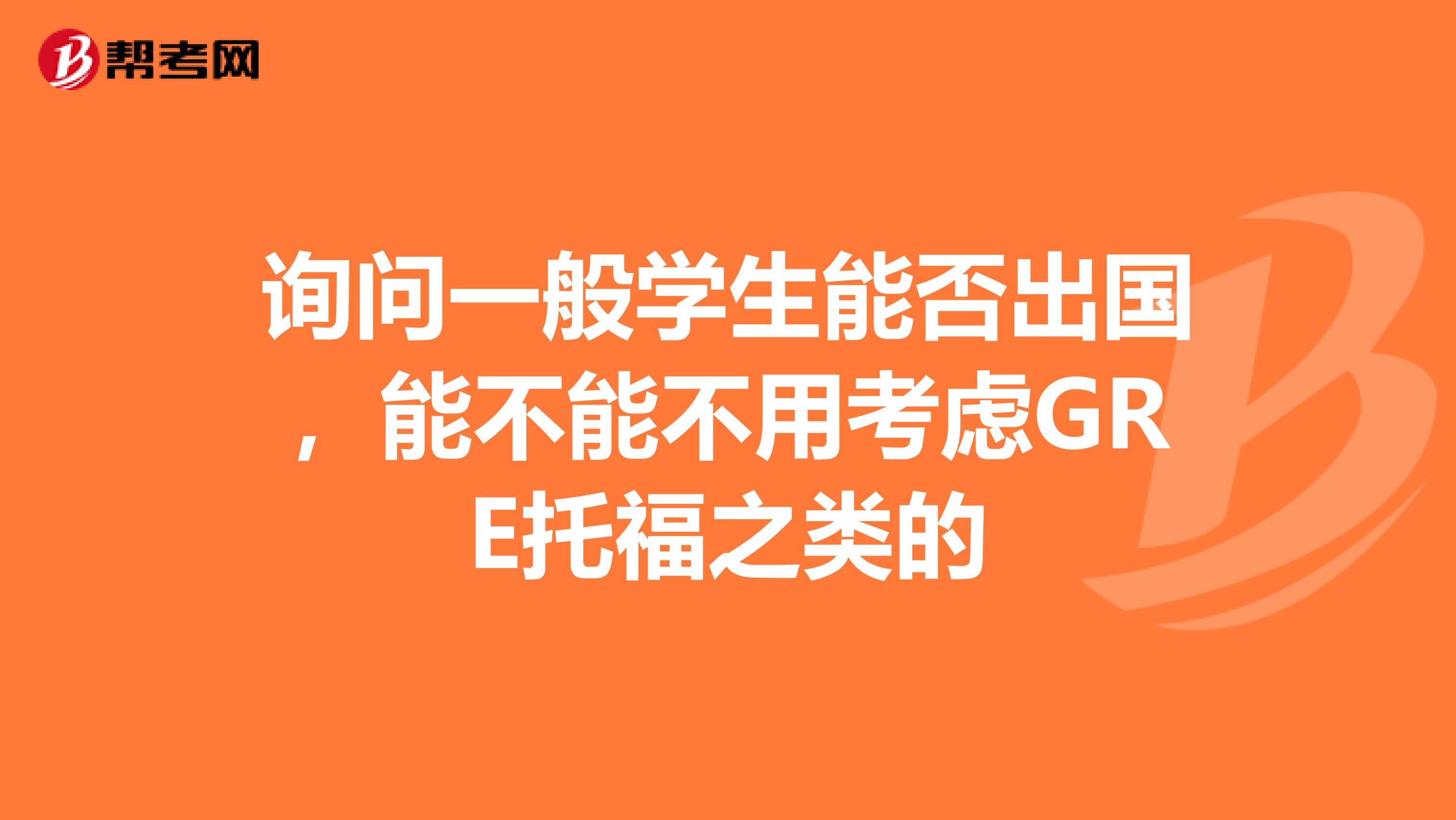 询问一般学生能否出国,能不能不用考虑GRE托福之类的