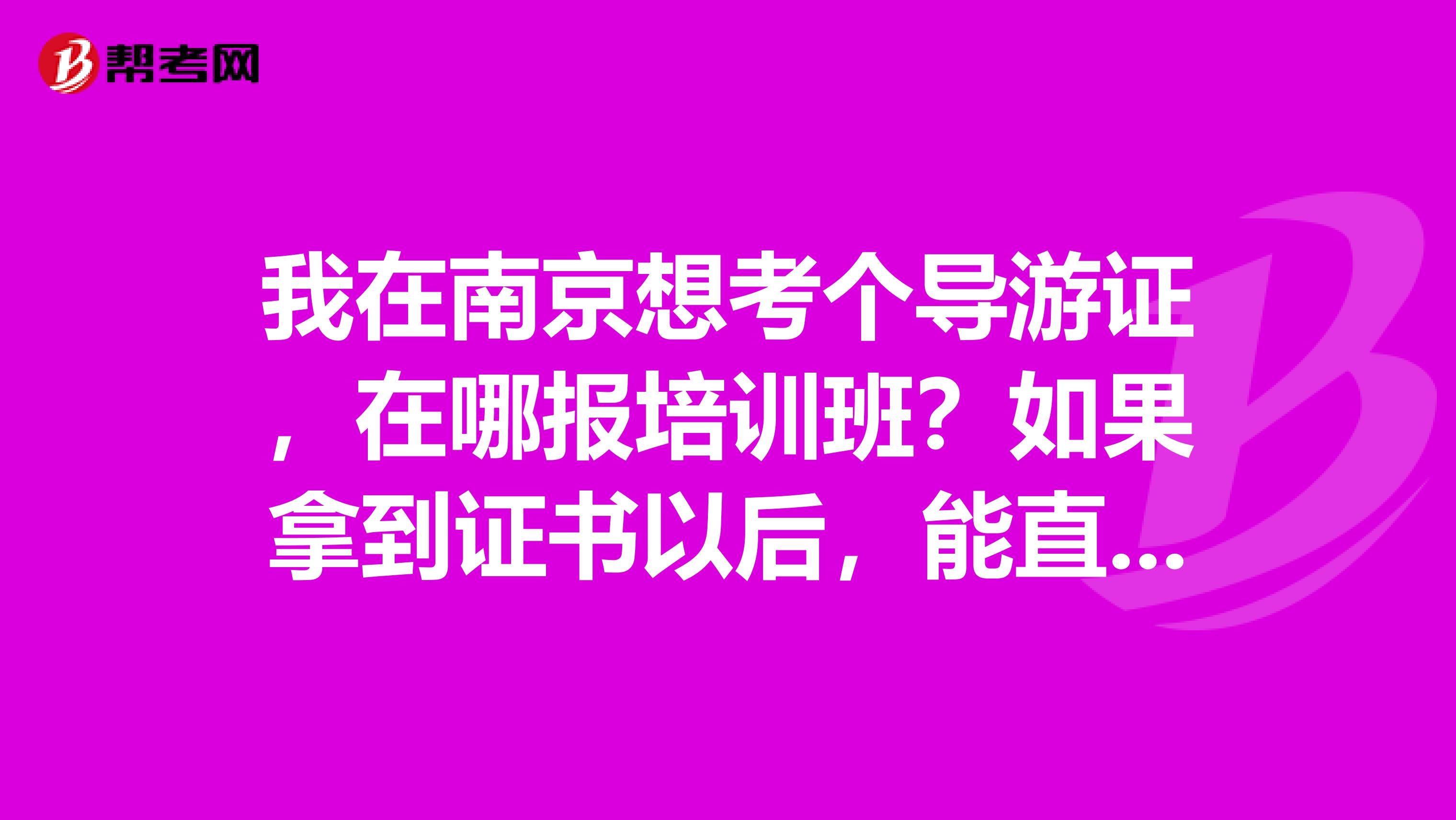 我在南京想考个导游证,在哪报培训班?如果拿到证书以后,能直接到苏州去带团工作吗?