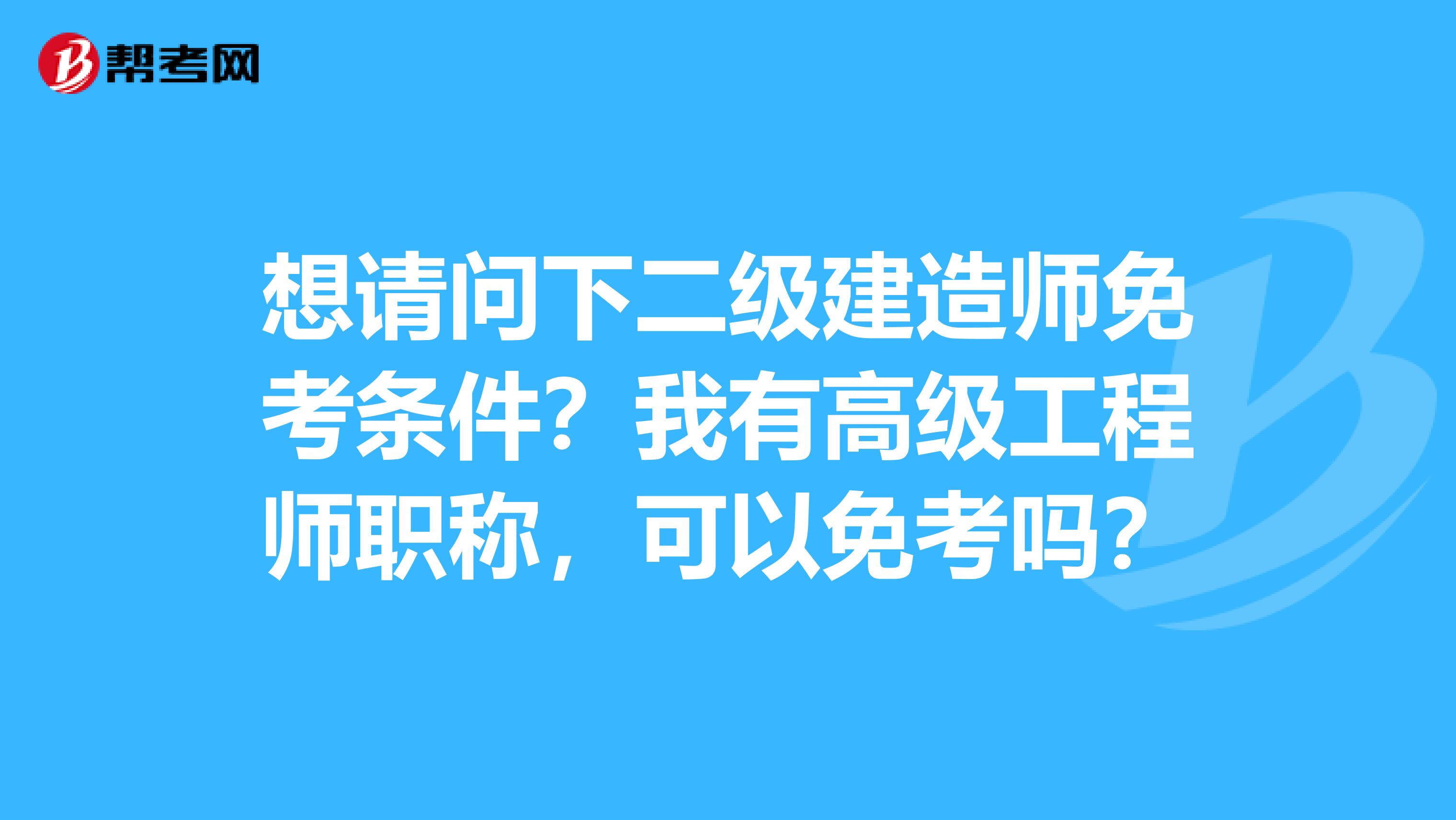 想请问下二级建造师免考条件？我有高级工程师职称，可以免考吗？