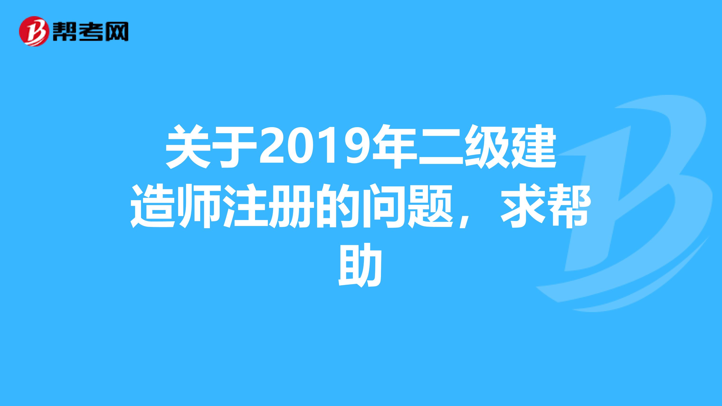 關(guān)于2019年二級建造師注冊的問題,求幫助