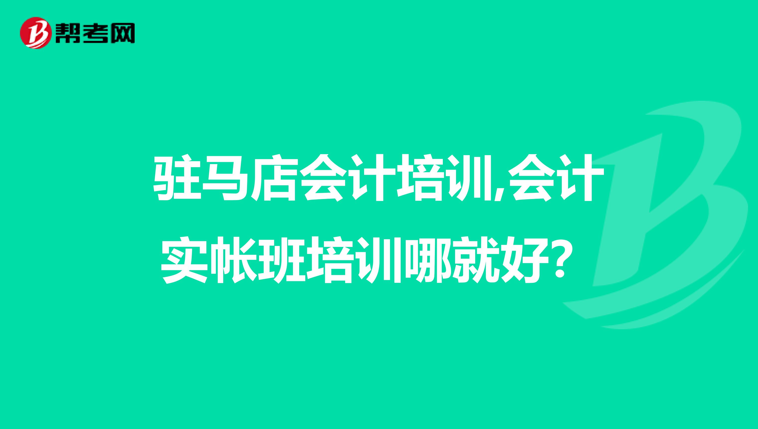 驻马店会计培训,会计实帐班培训哪就好?