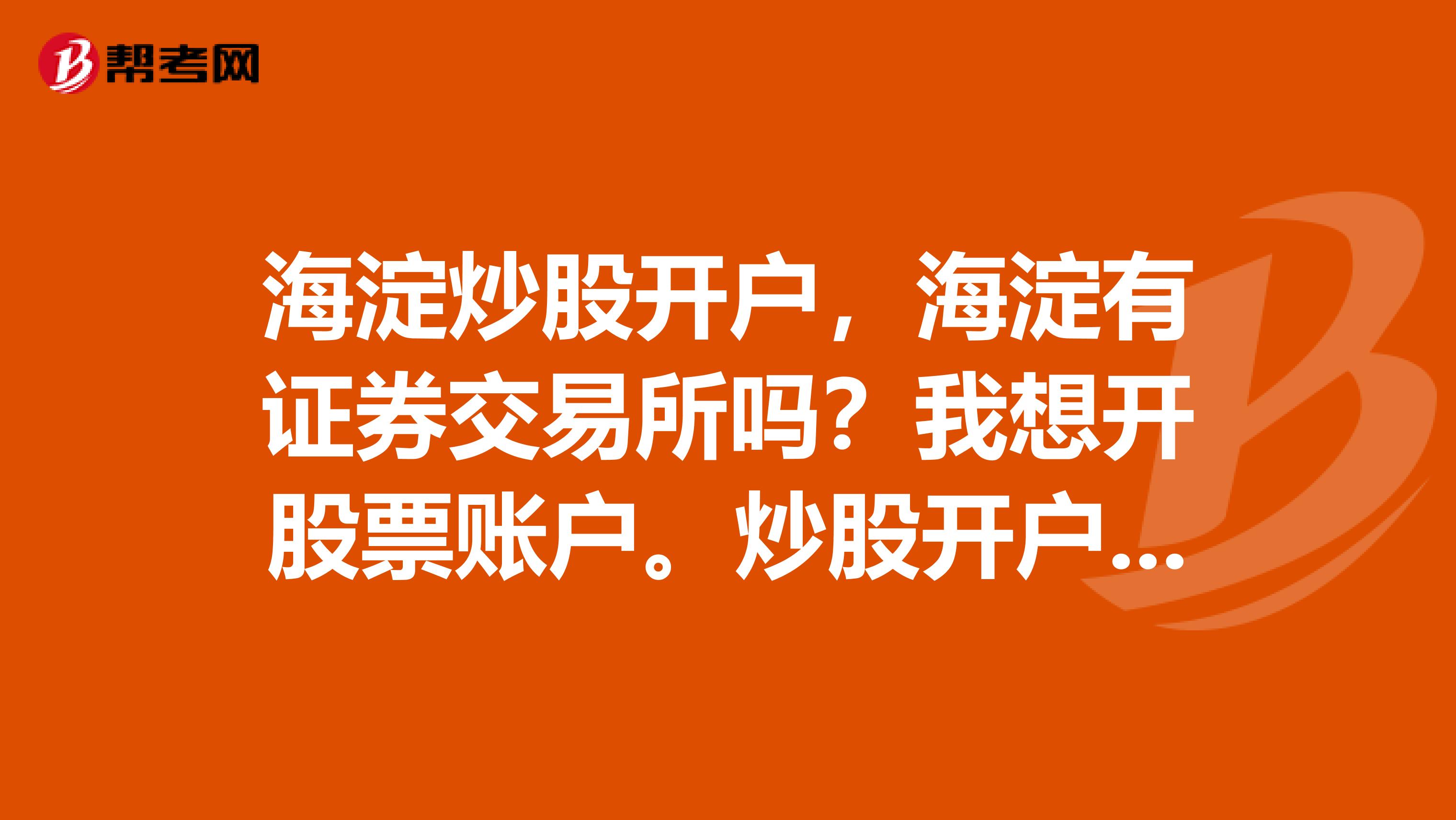 海淀炒股开户，海淀有证券交易所吗？我想开股票账户。炒股开户要预约吗？