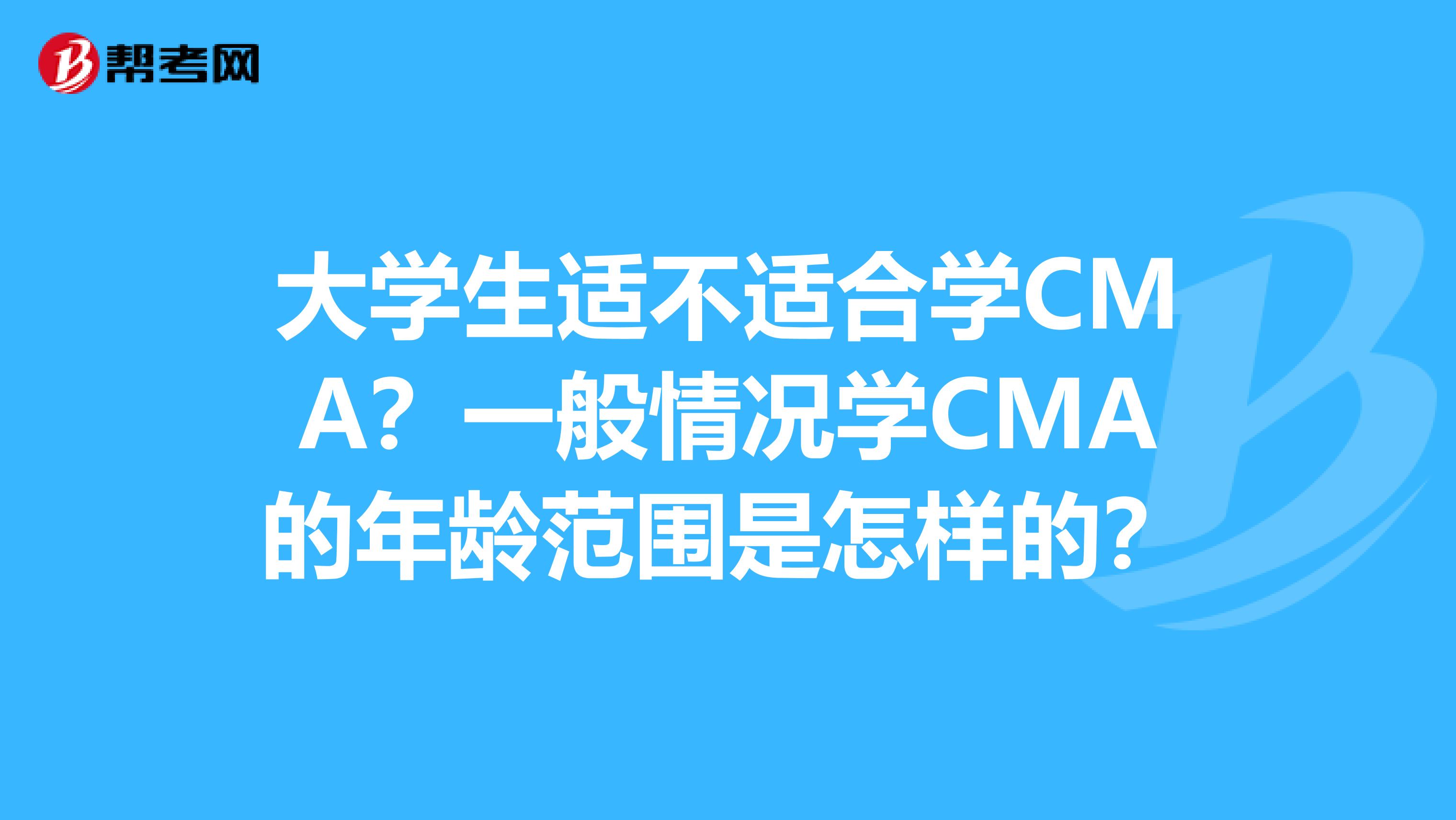 大学生适不适合学CMA?一般情况学CMA的年龄范围是怎样的?