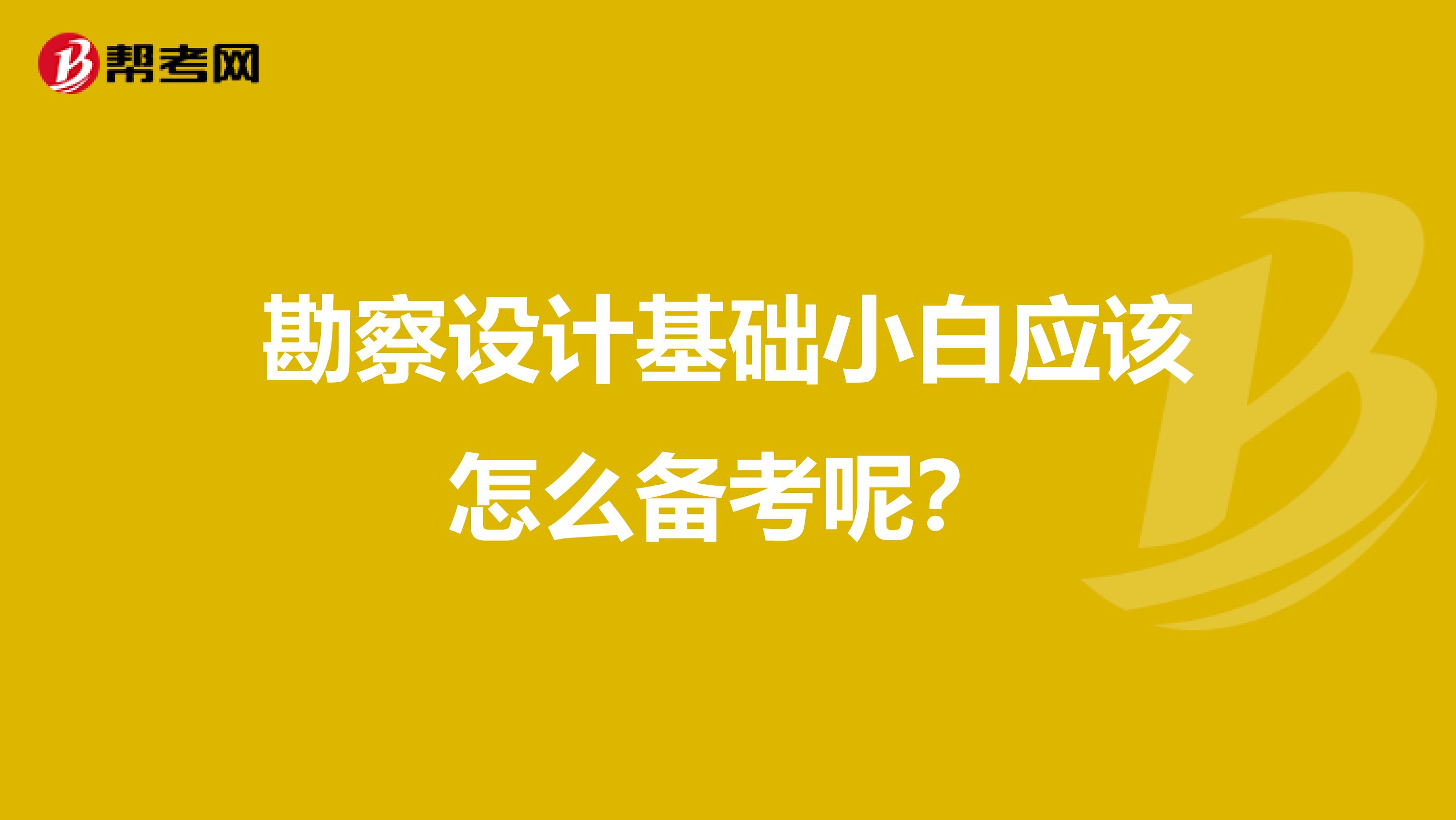 勘察设计基础小白应该怎么备考呢?