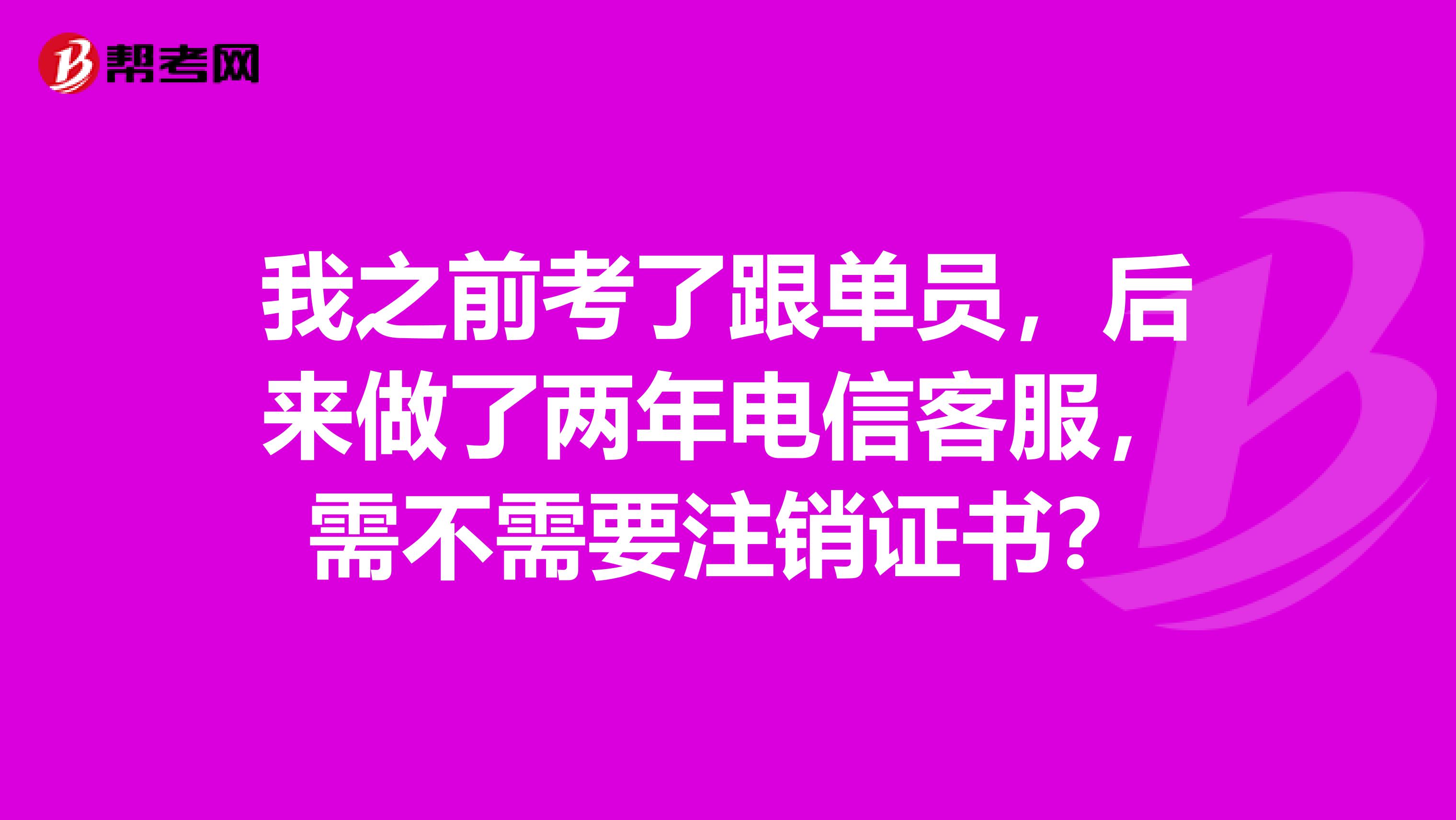 我之前考了跟单员,后来做了两年电信客服,需不需要注销证书?