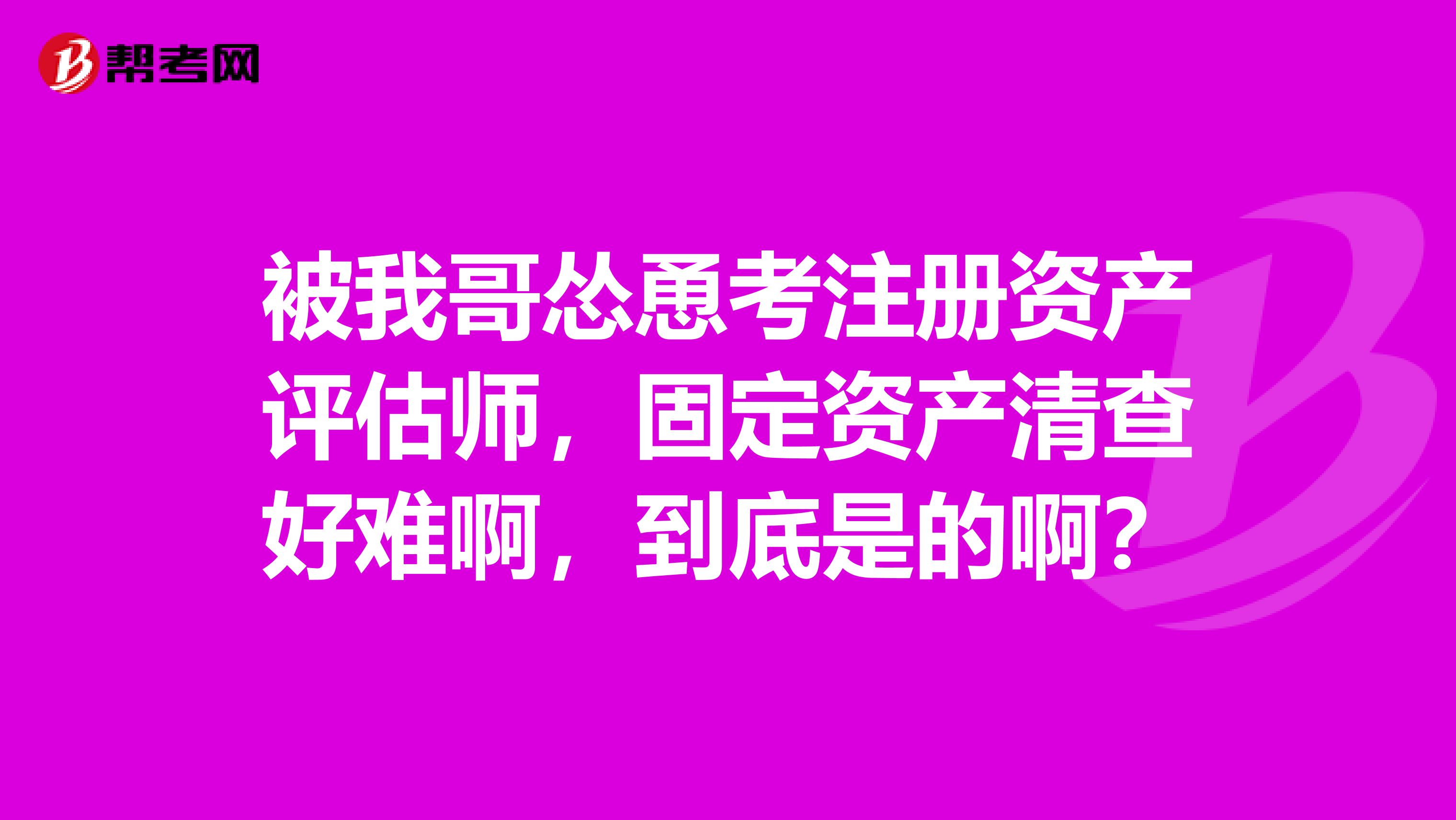 被我哥怂恿考注册资产评估师，固定资产清查好难啊，到底是的啊？