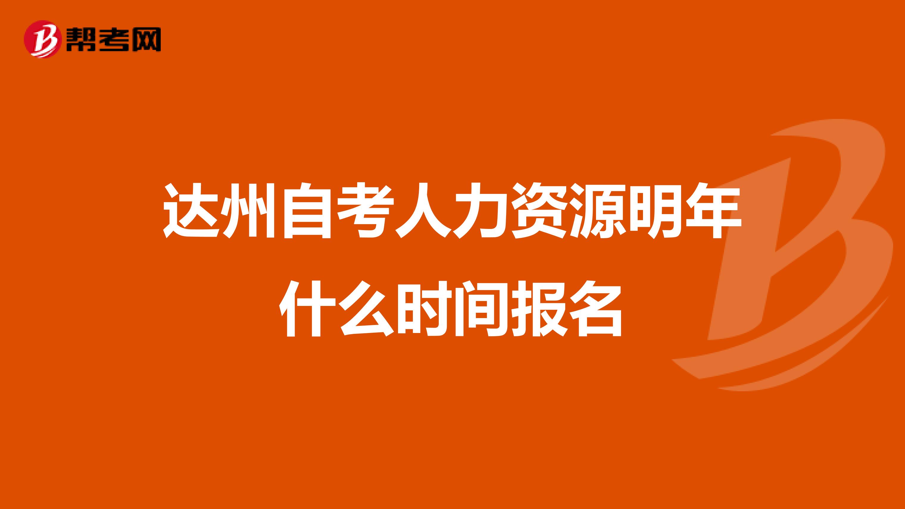 达州自考人力资源明年什么时间报名