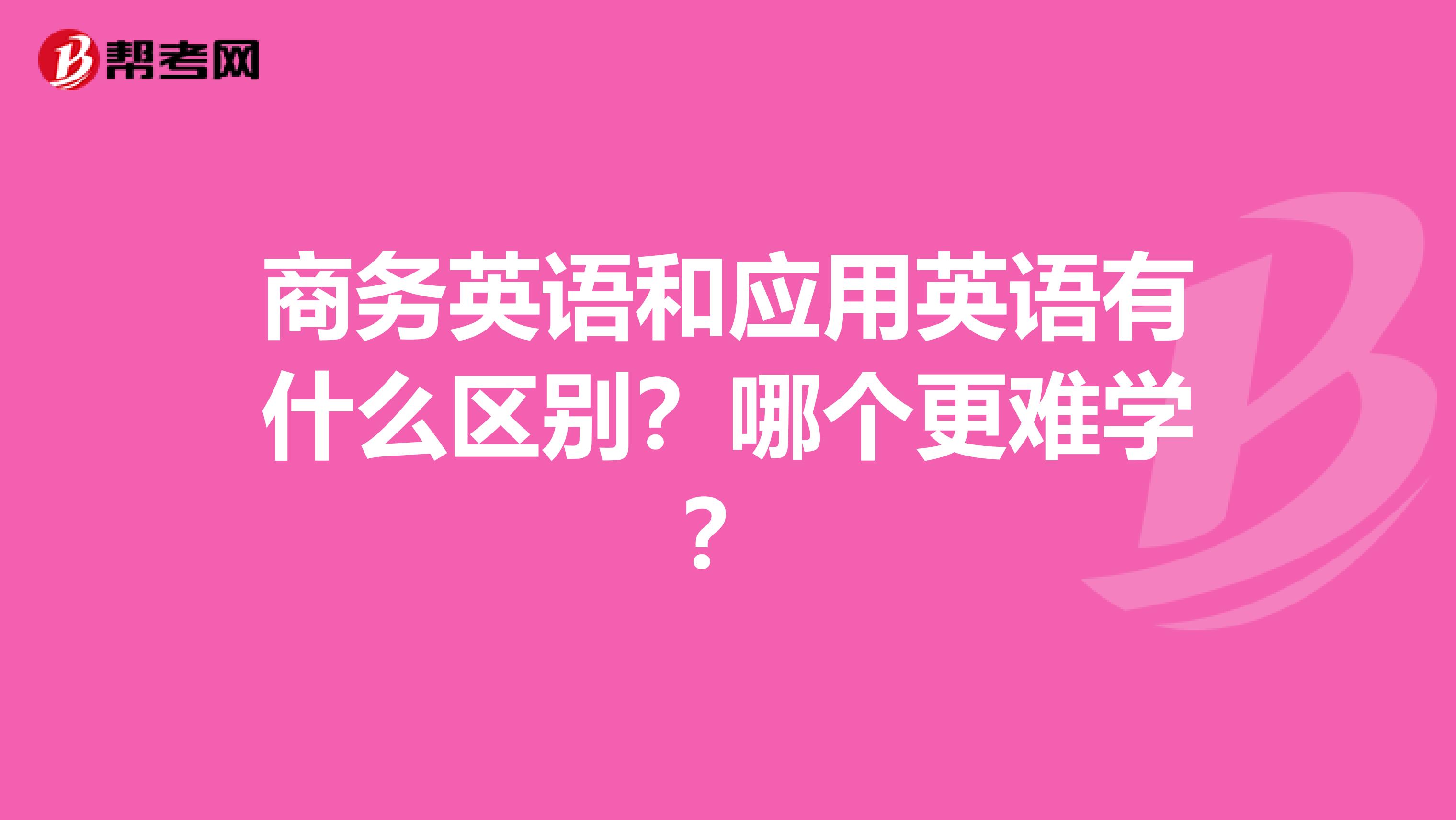 商务英语和应用英语有什么区别？哪个更难学？