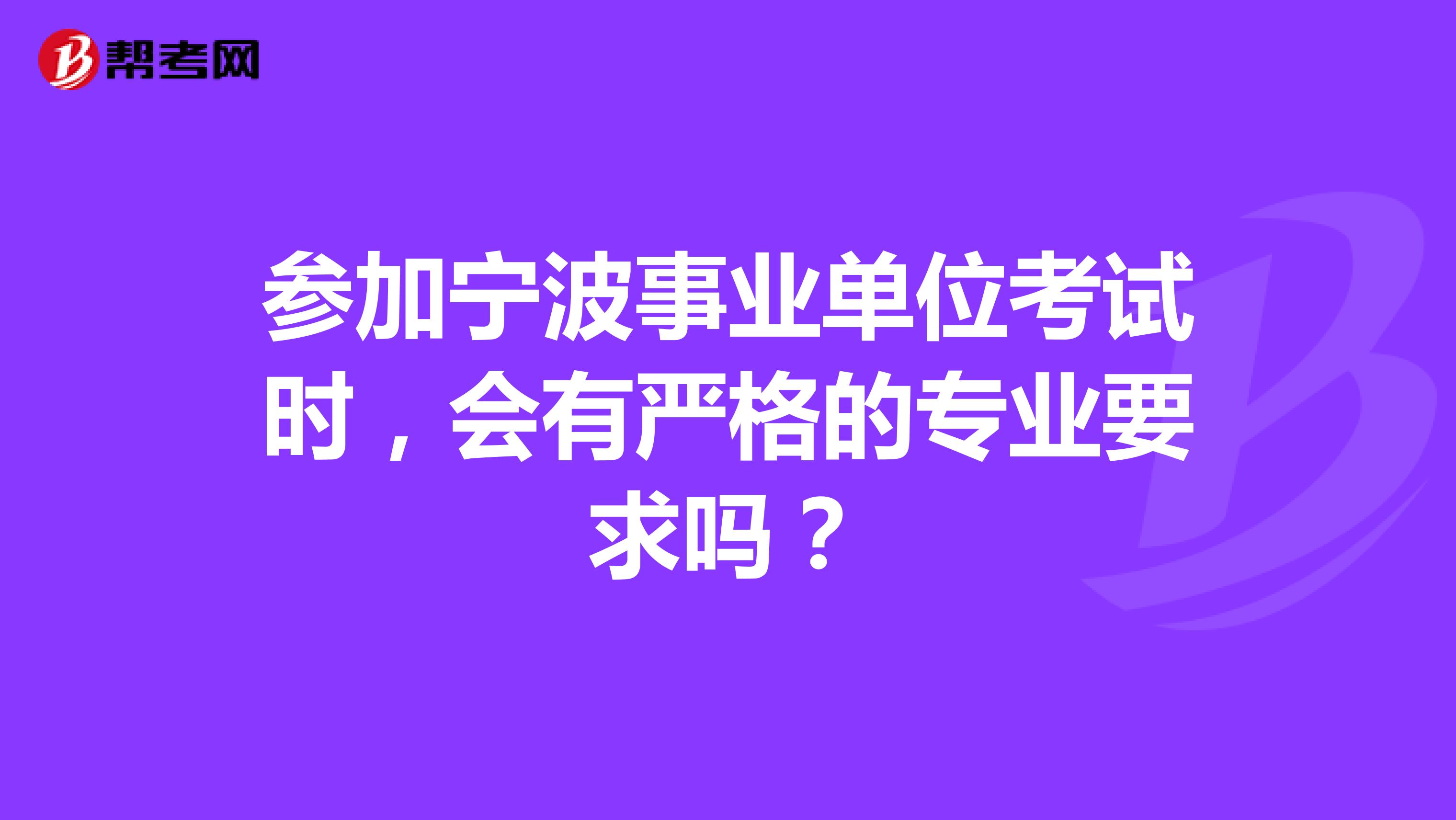 参加宁波事业单位考试时，会有严格的专业要求吗？