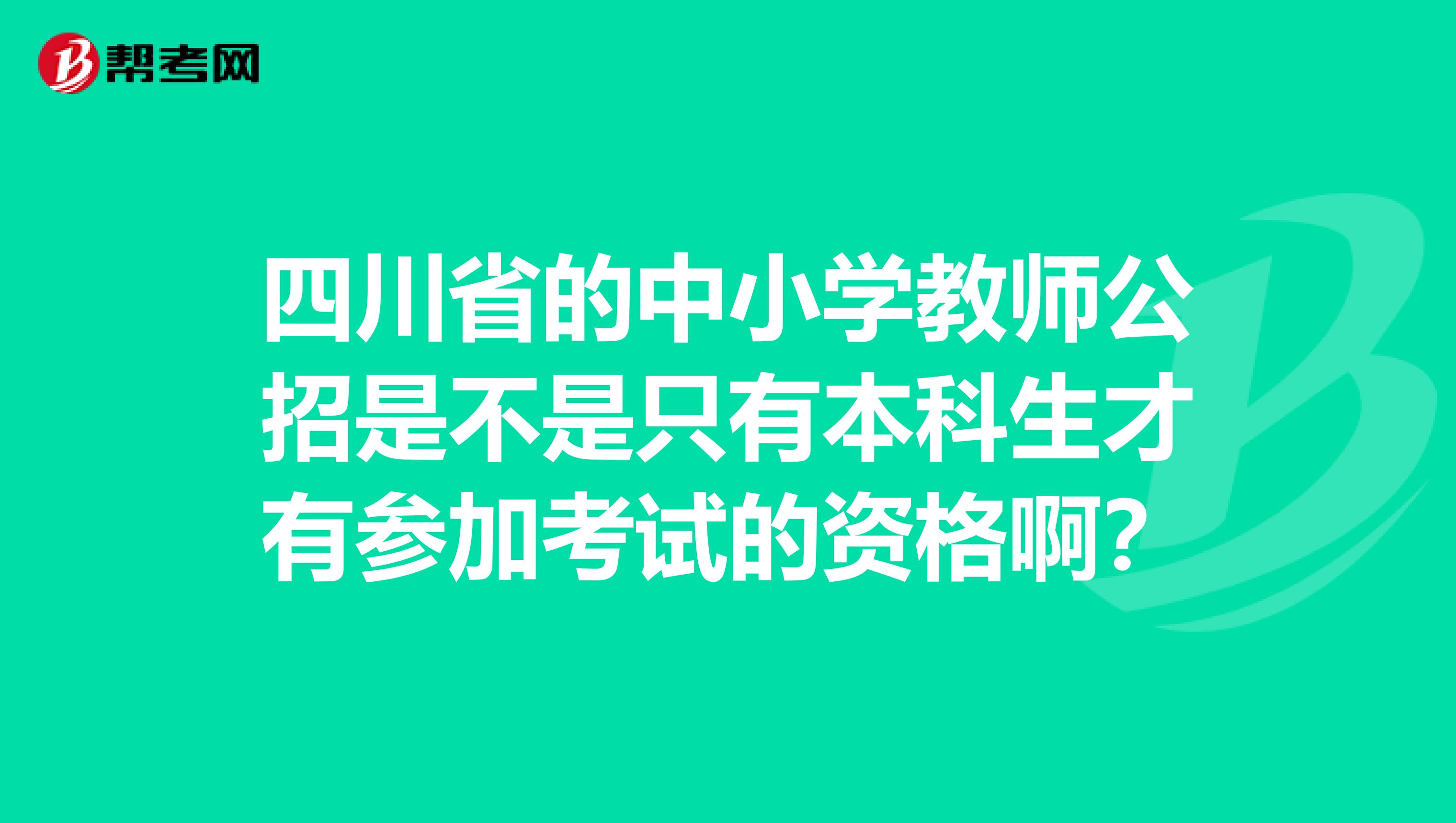 四川省的中小学教师公招是不是只有本科生才有参加考试的资格啊?