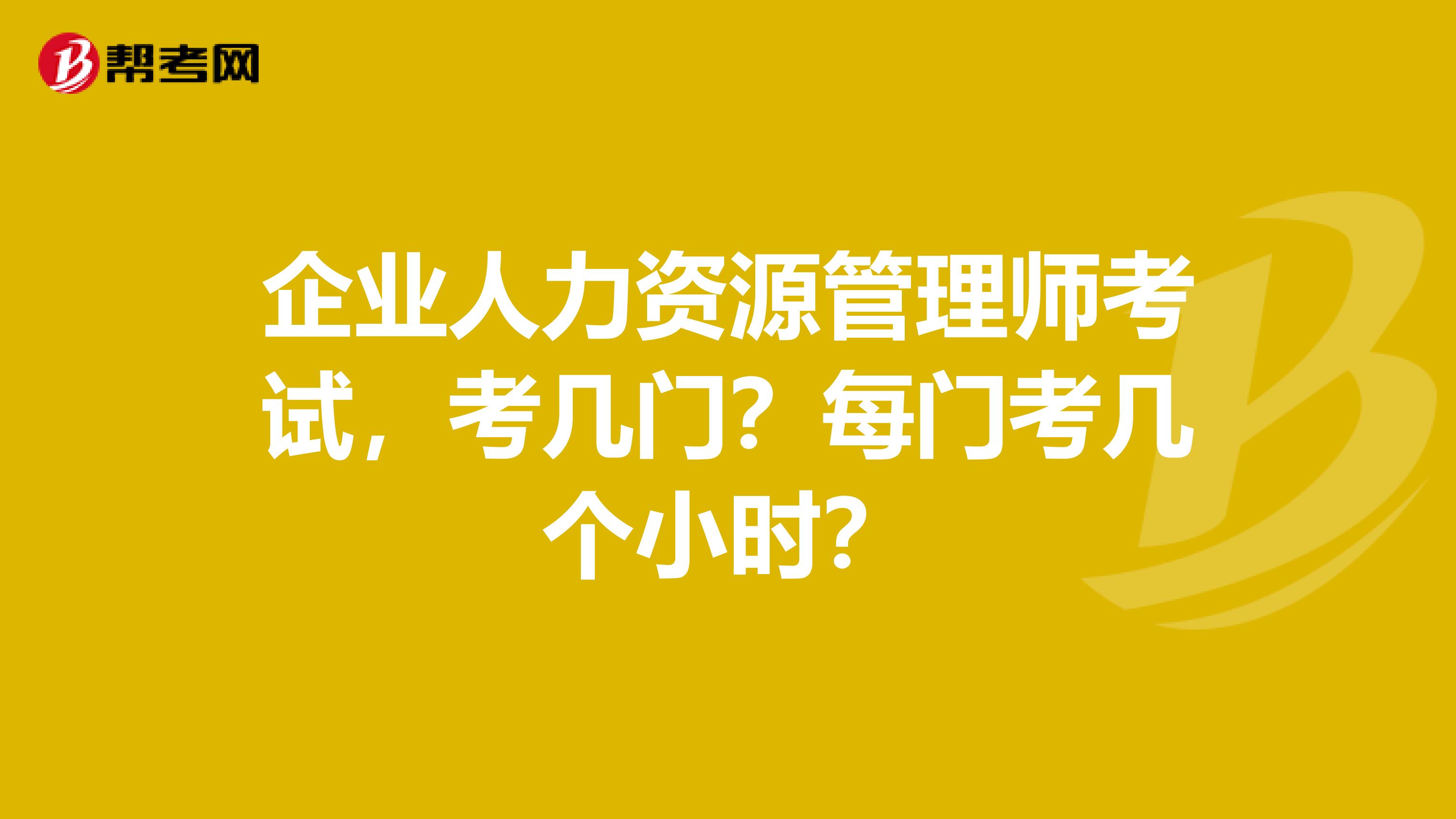 企业人力资源管理师考试,考几门?每门考几个小时?
