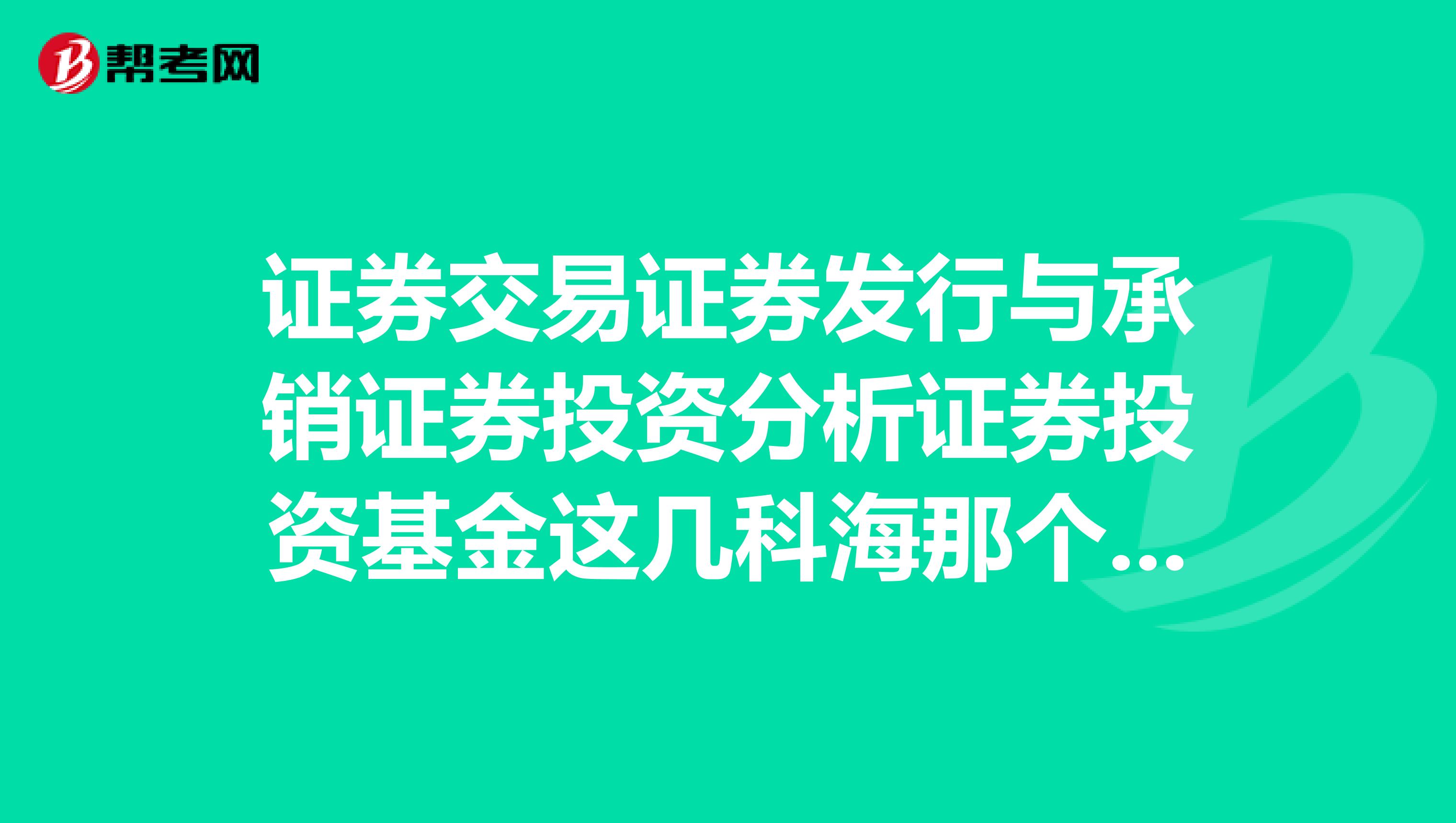 證券交易證券發行與承銷證券投資分析證券投資基金這幾科海那個簡單些我只要證
