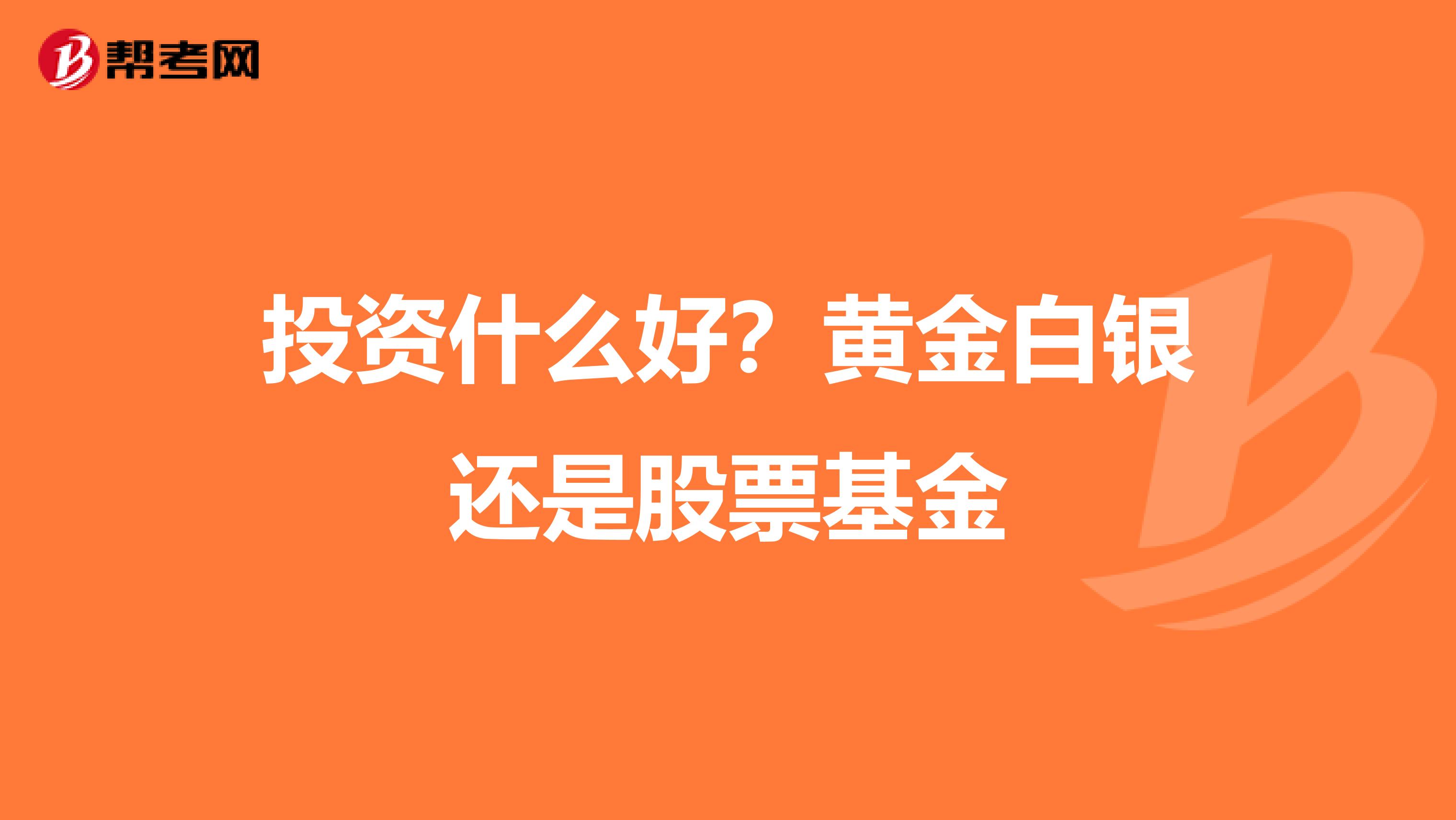 投资什么好？黄金白银还是股票基金