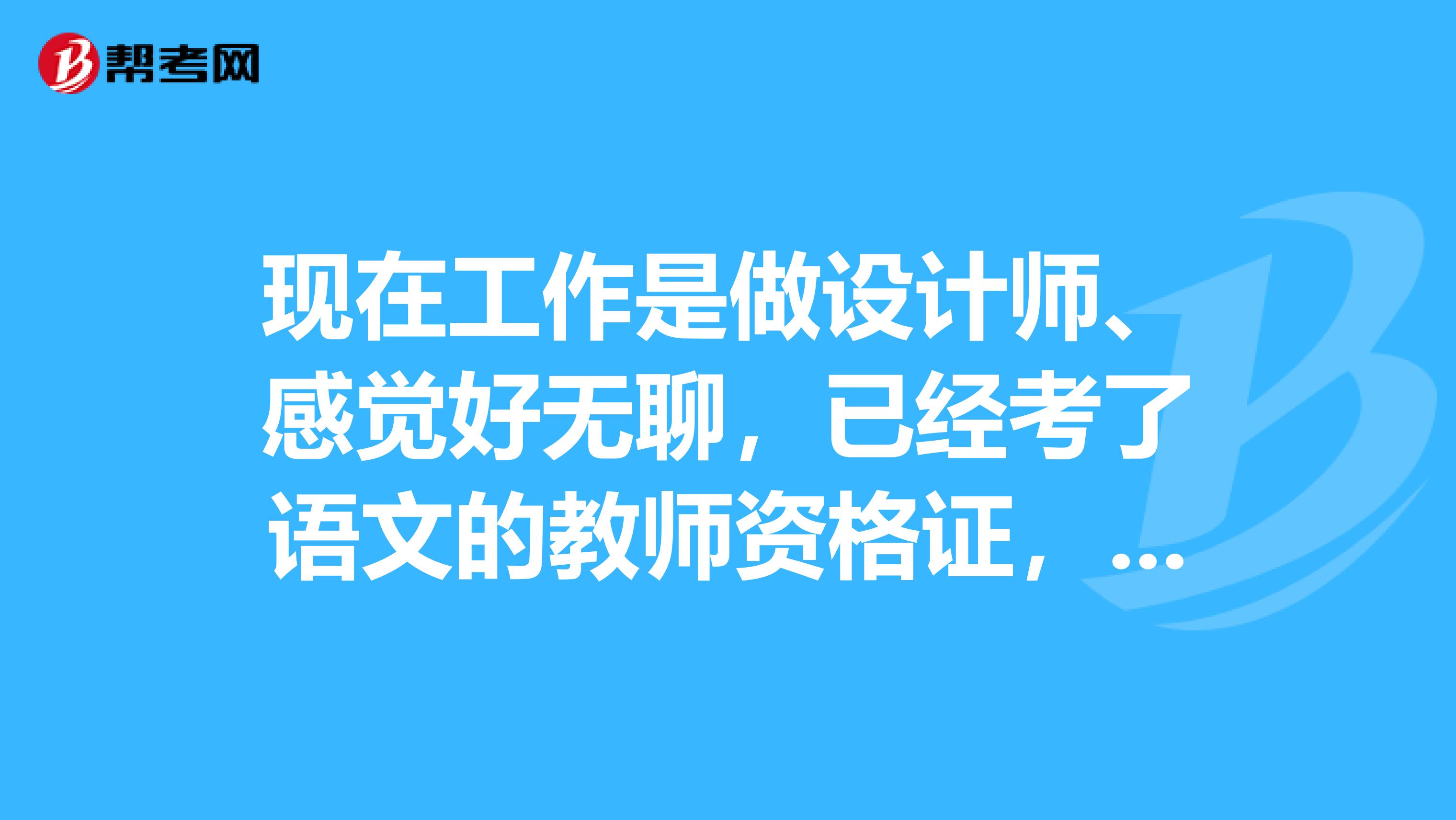 现在工作是做设计师、感觉好无聊,已经考了语文的教师资格证,请问可以去教数学吗?