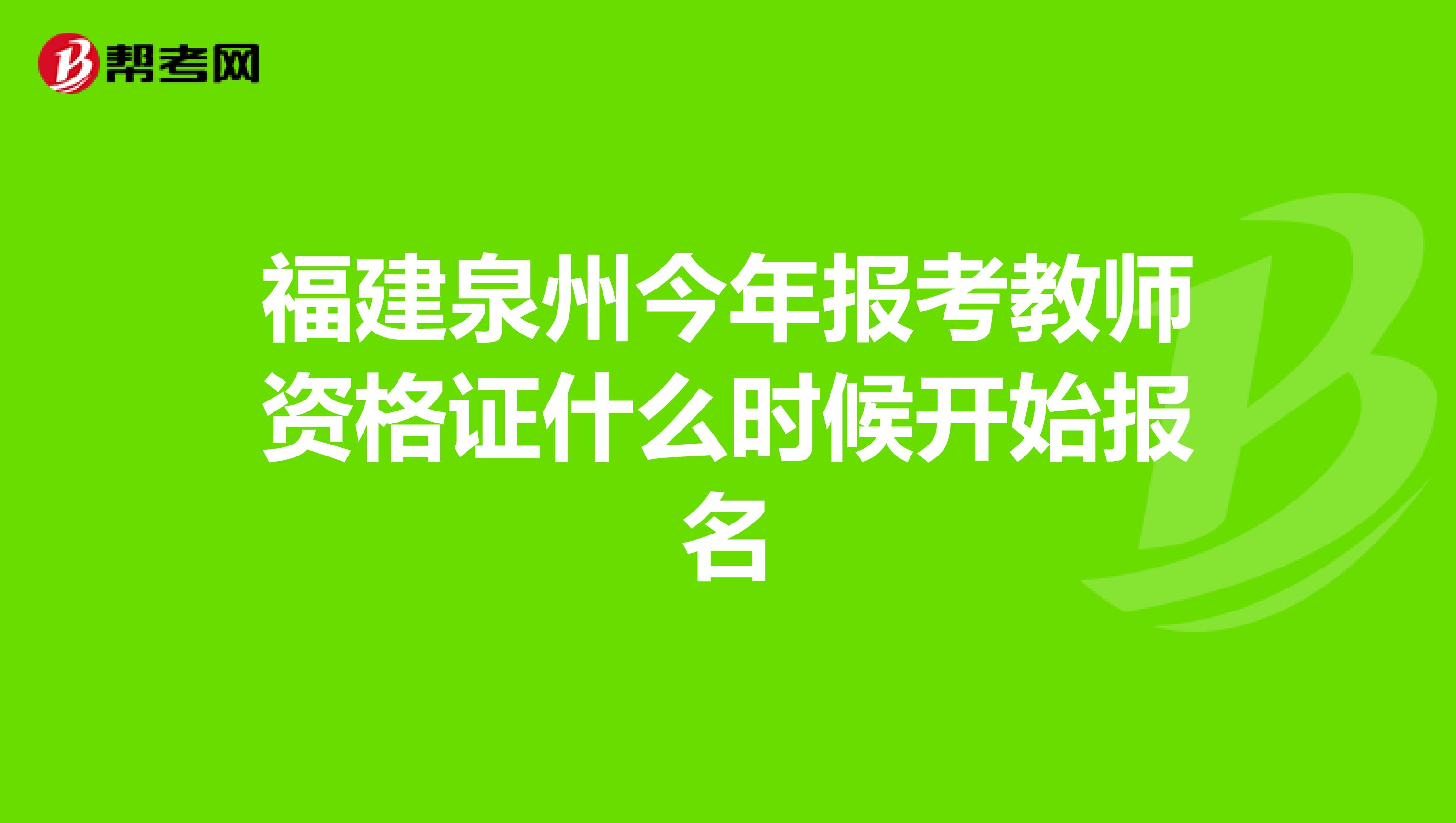 福建泉州今年报考教师资格证什么时候开始报名