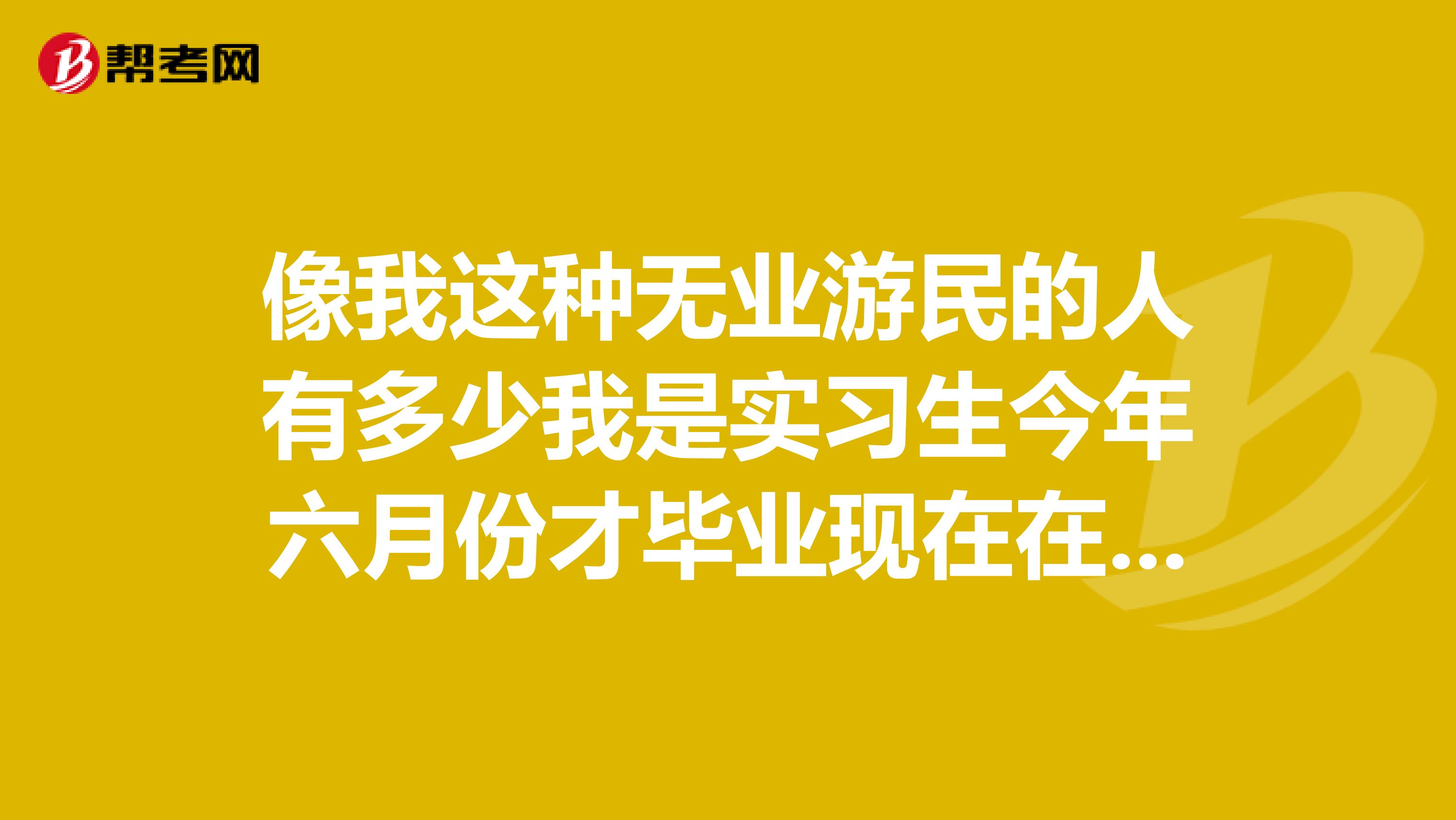 像我这种无业游民的人有多少我是实习生今年六月份才毕业现在在为找不到工作烦恼