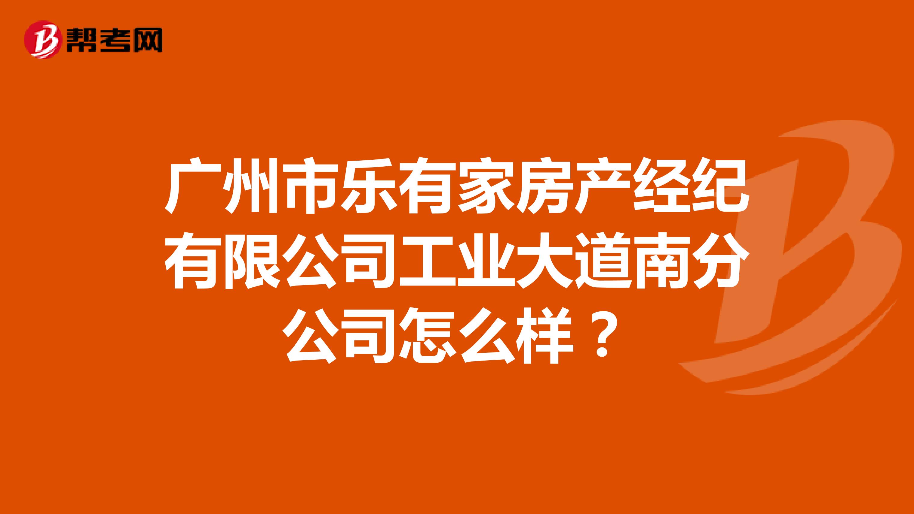 广州市乐有家房产经纪有限公司工业大道南分公司怎么样？