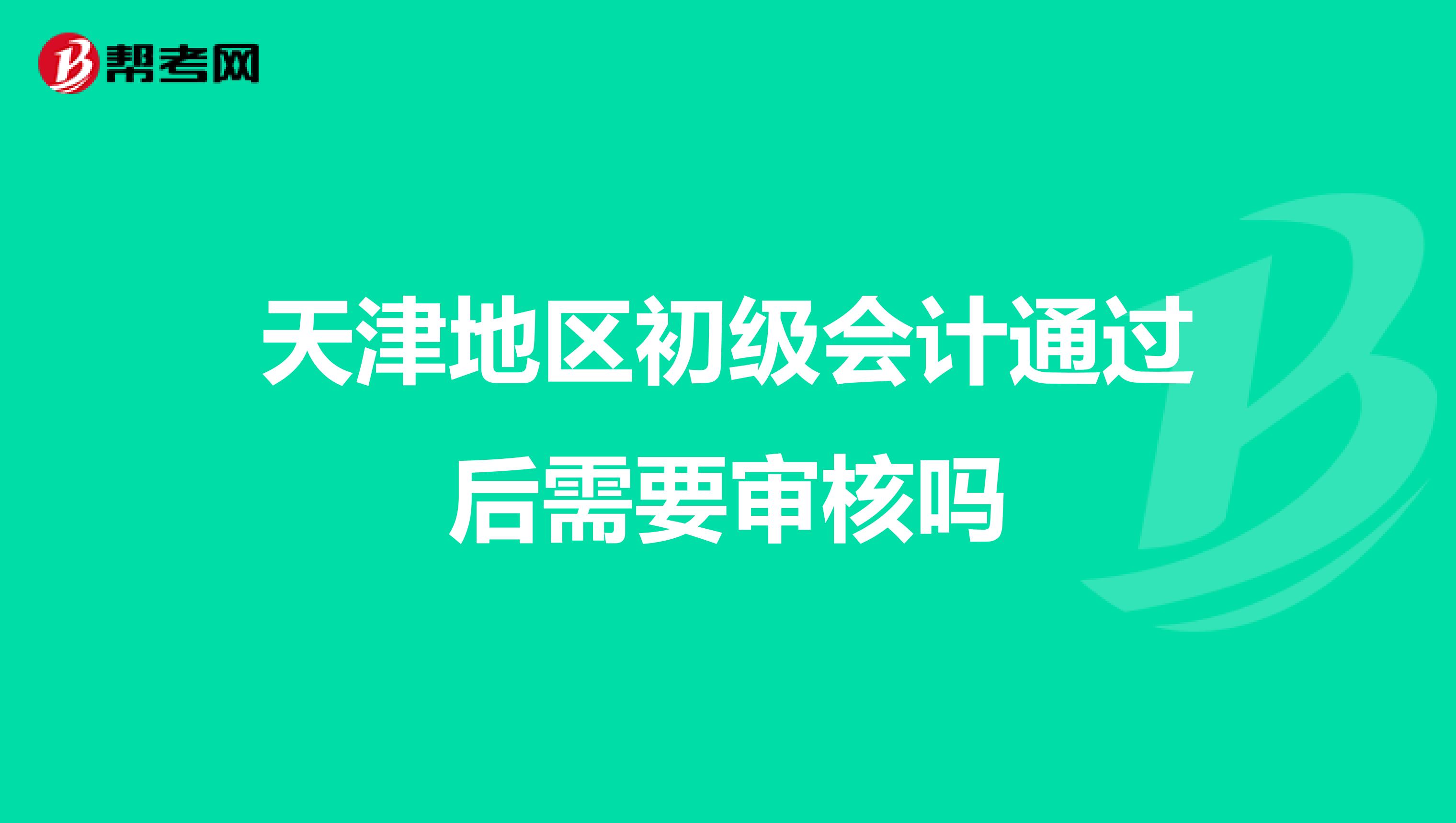 天津地区初级会计通过后需要审核吗