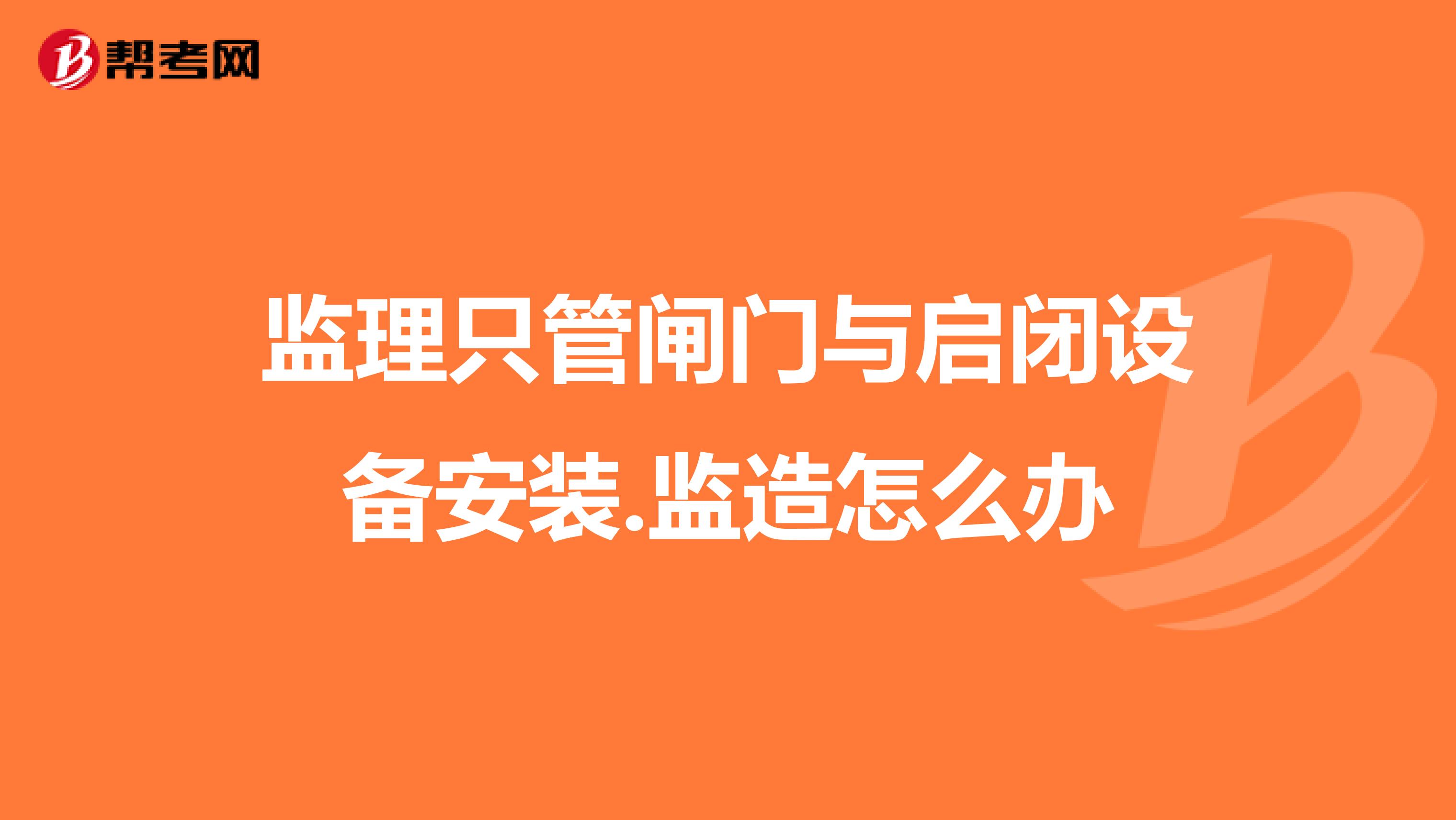 監理只管閘門與啟閉設備安裝.監造怎么辦