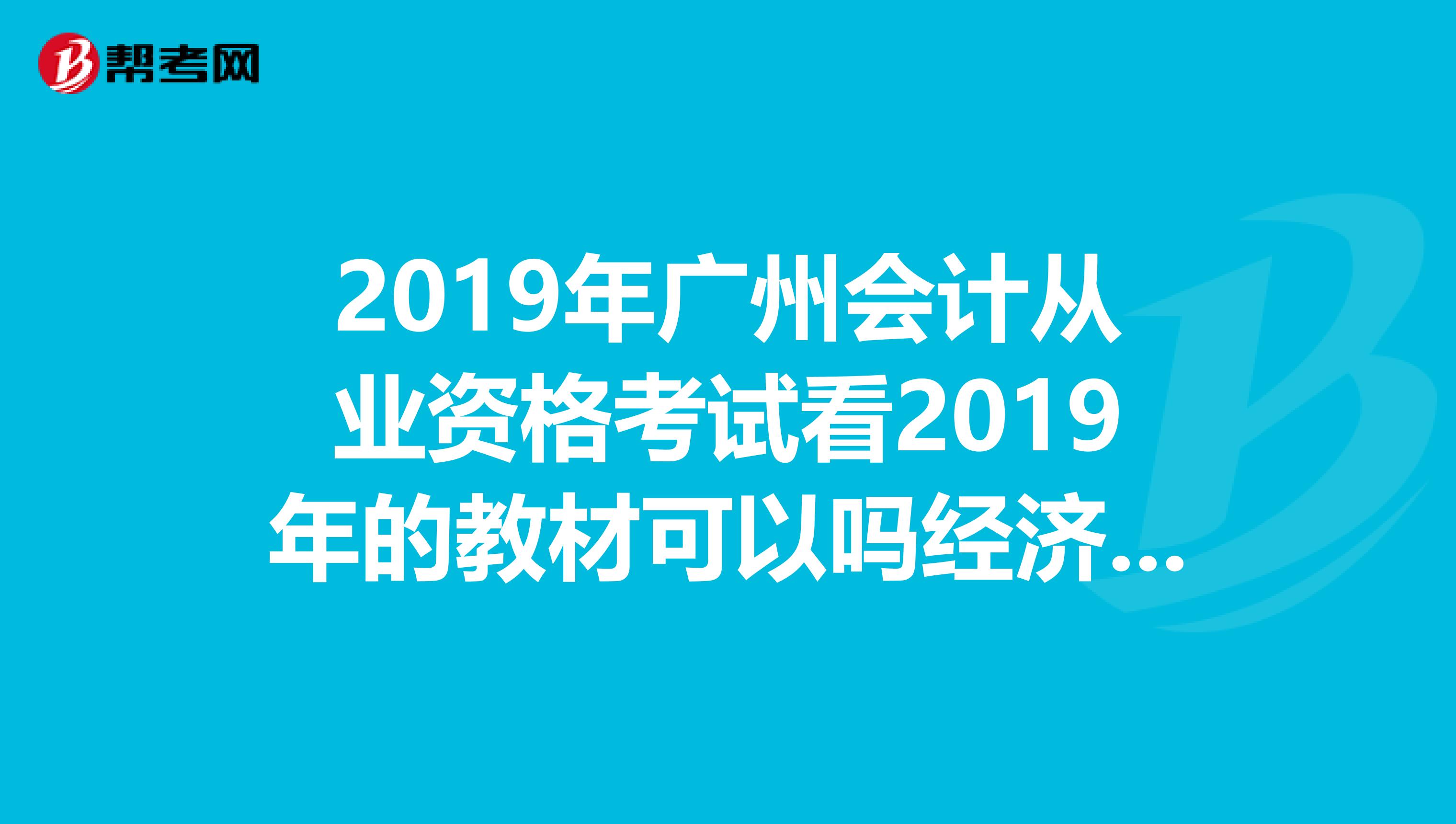 2019年广州会计从业资格考试看2019年的教材可以吗经济科学出版社的,如果不行的话看哪个出版社的好呢