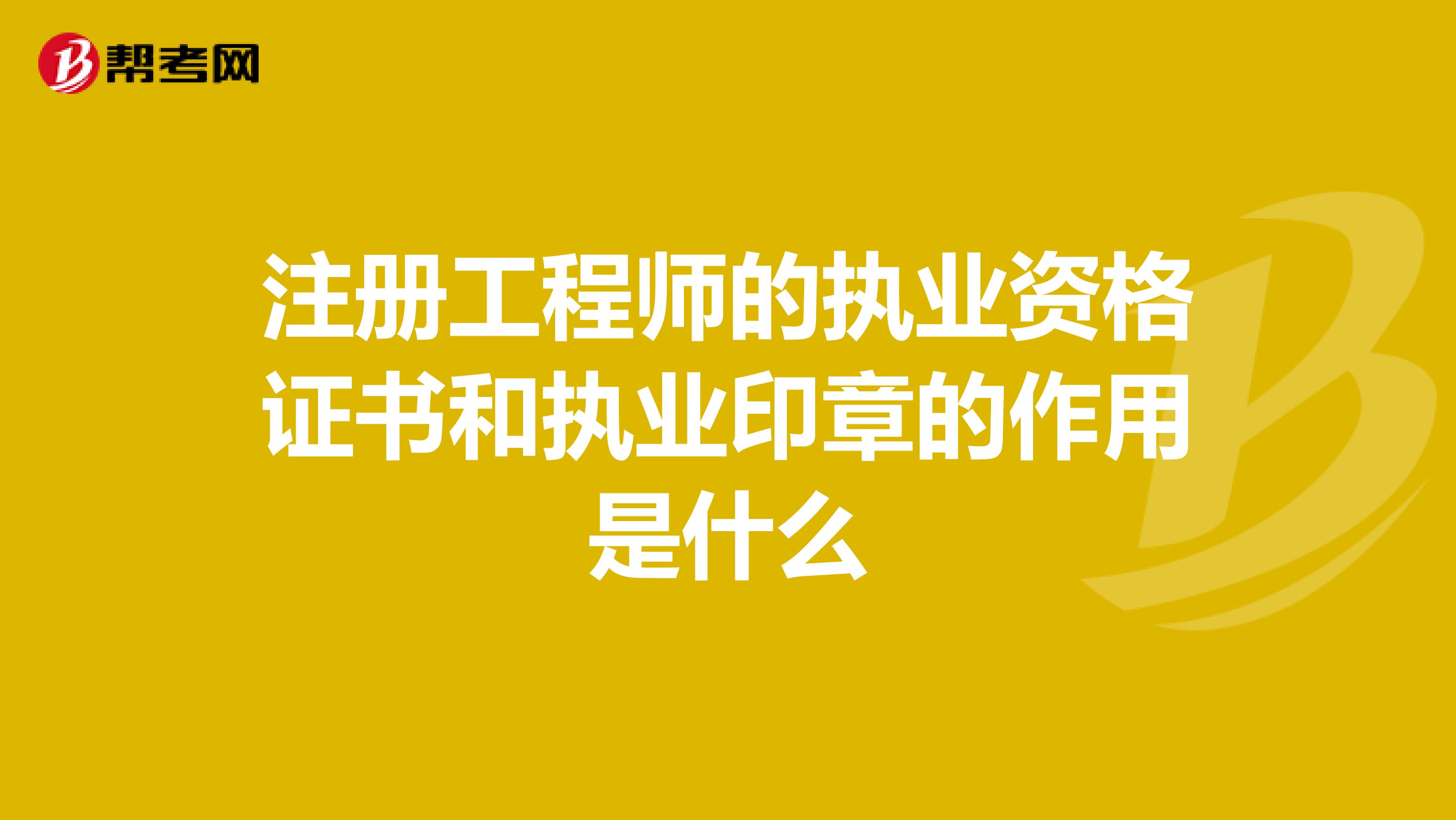 注冊工程師的執業資格證書和執業印章的作用是什么