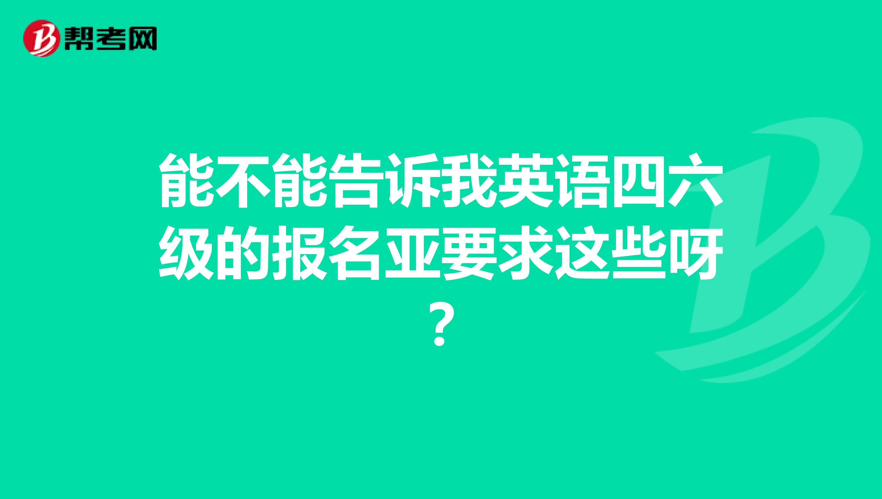 能不能告诉我英语四六级的报名亚要求这些呀？