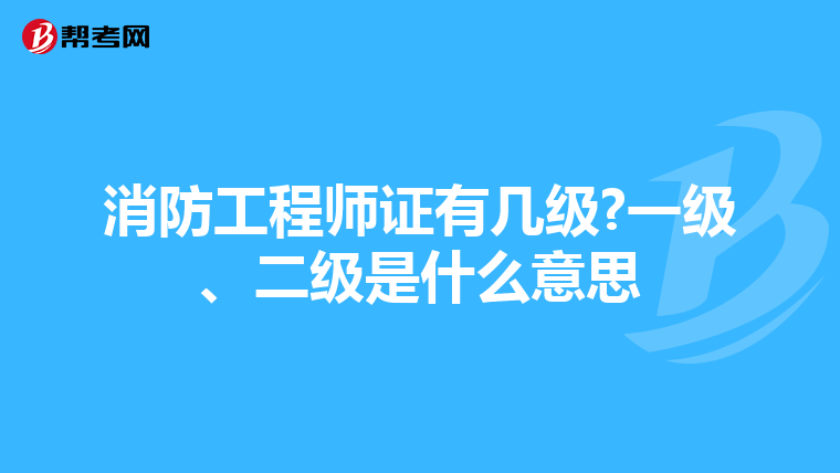 消防工程师证有几级?一级、二级是什么意思