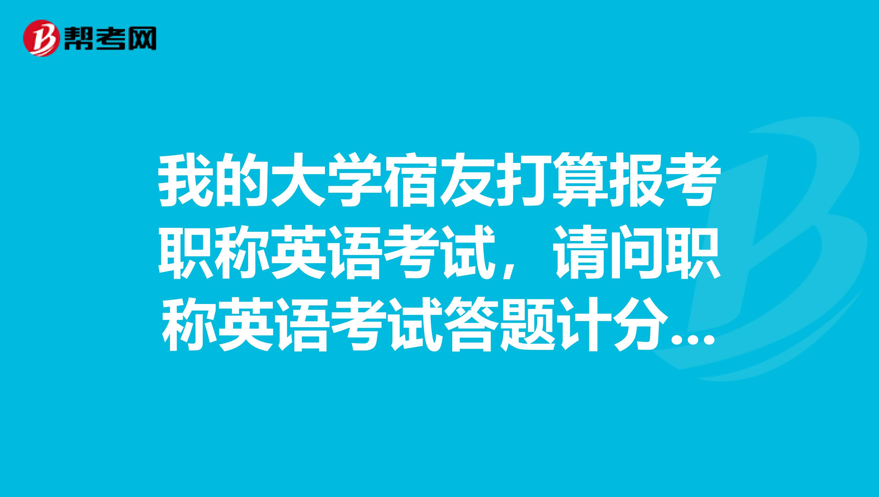 我的大学宿友打算报考职称英语考试,请问职称英语考试答题计分的原则是什么样的?