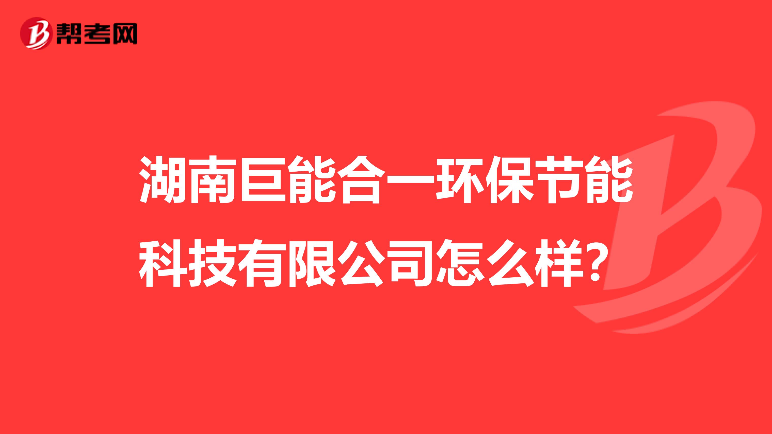 湖南巨能合一环保节能科技有限公司怎么样？